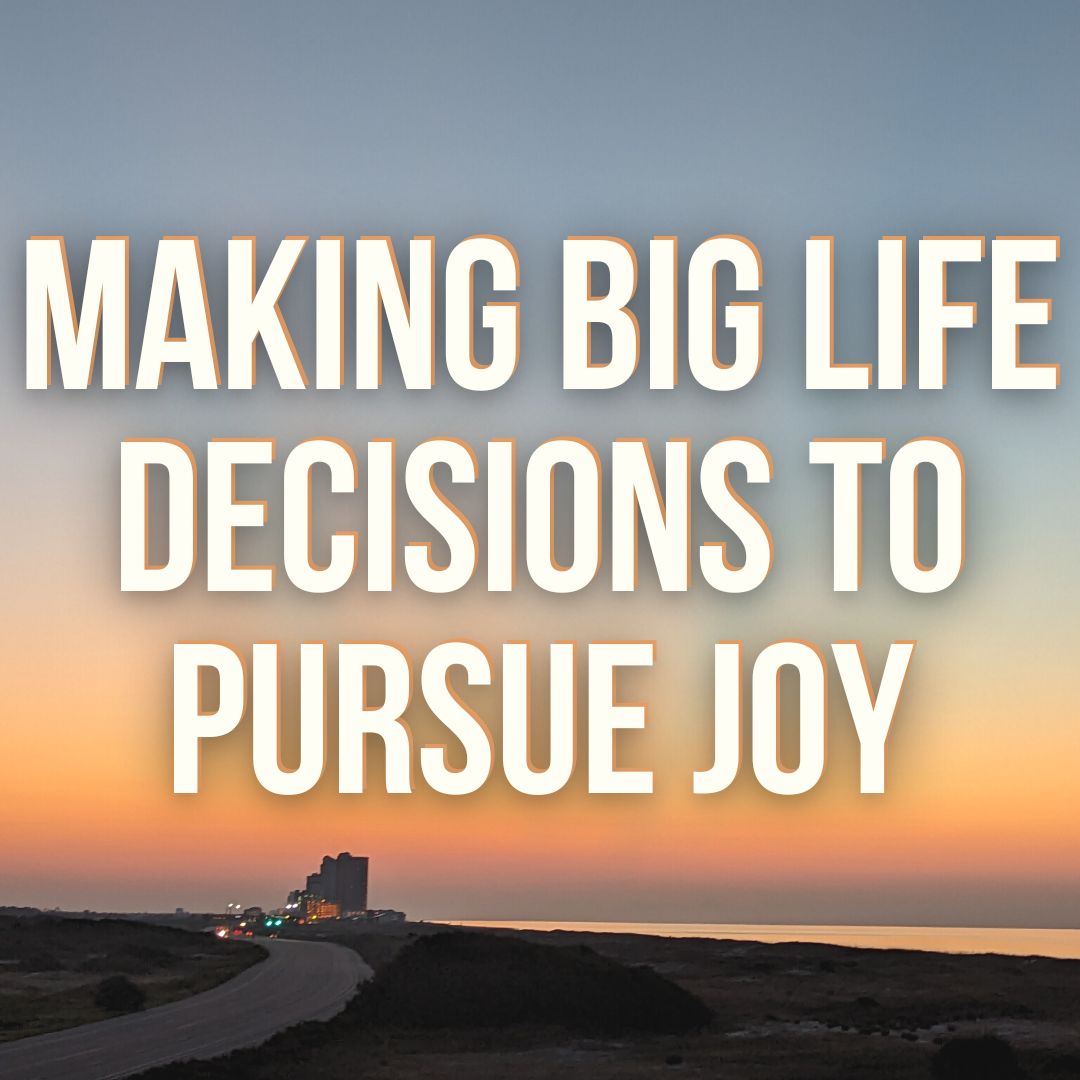 Making Big Life Decisions to Pursue Joy