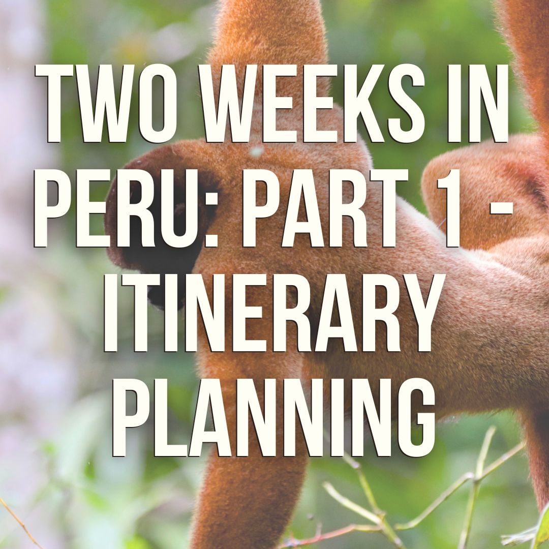 Two Weeks in Peru - Part 1: Itinerary Planning