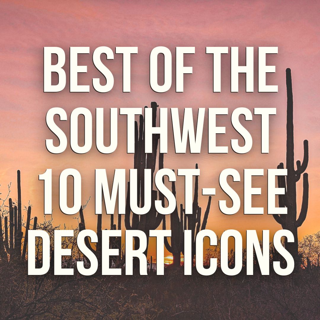 Best of the Southwest - Desert Icons and Places Not to Miss