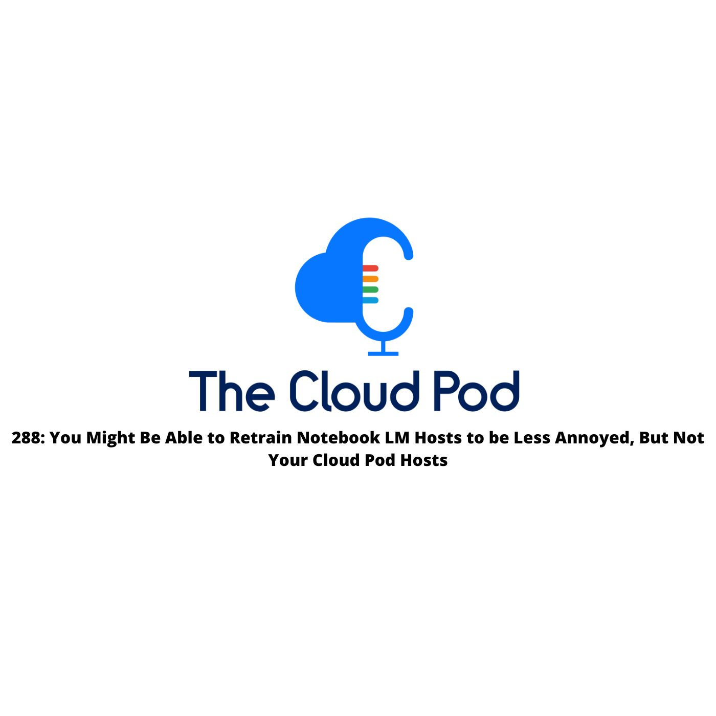 288: You Might Be Able to Retrain Notebook LM Hosts to be Less Annoyed, But Not Your Cloud Pod Hosts