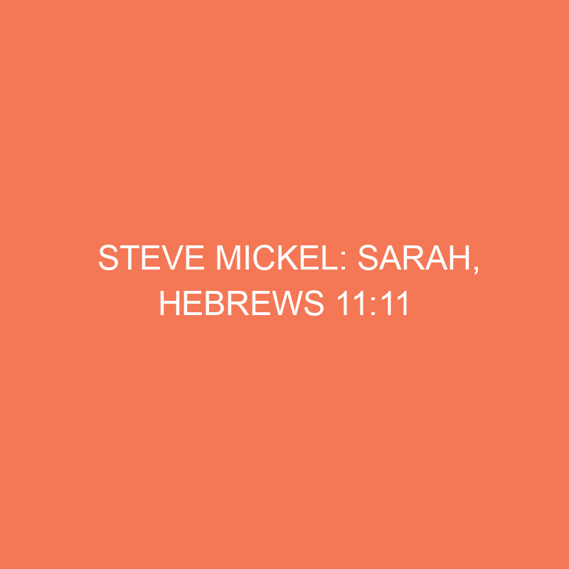 Steve Mickel: Sarah, Hebrews 11:11