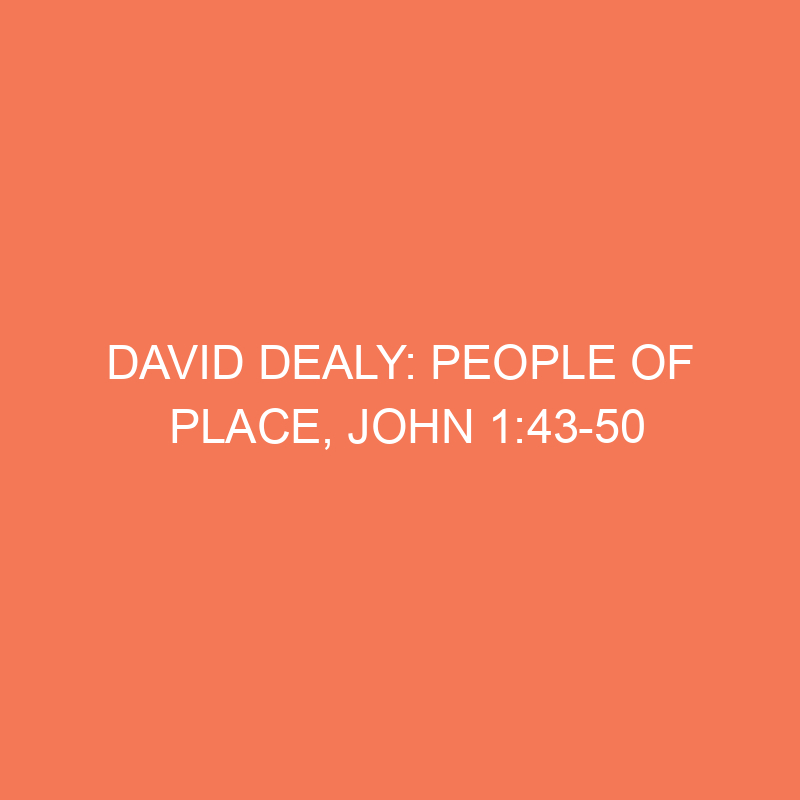 David Dealy: People of Place, John 1:43-50