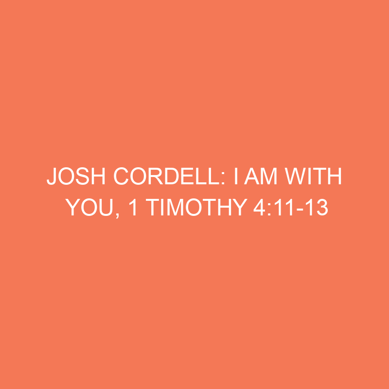 Josh Cordell: I Am With You, 1 Timothy 4:11-13