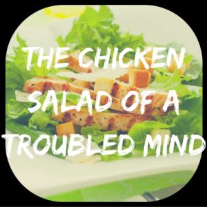 Chicken Salad of a Troubled Mind