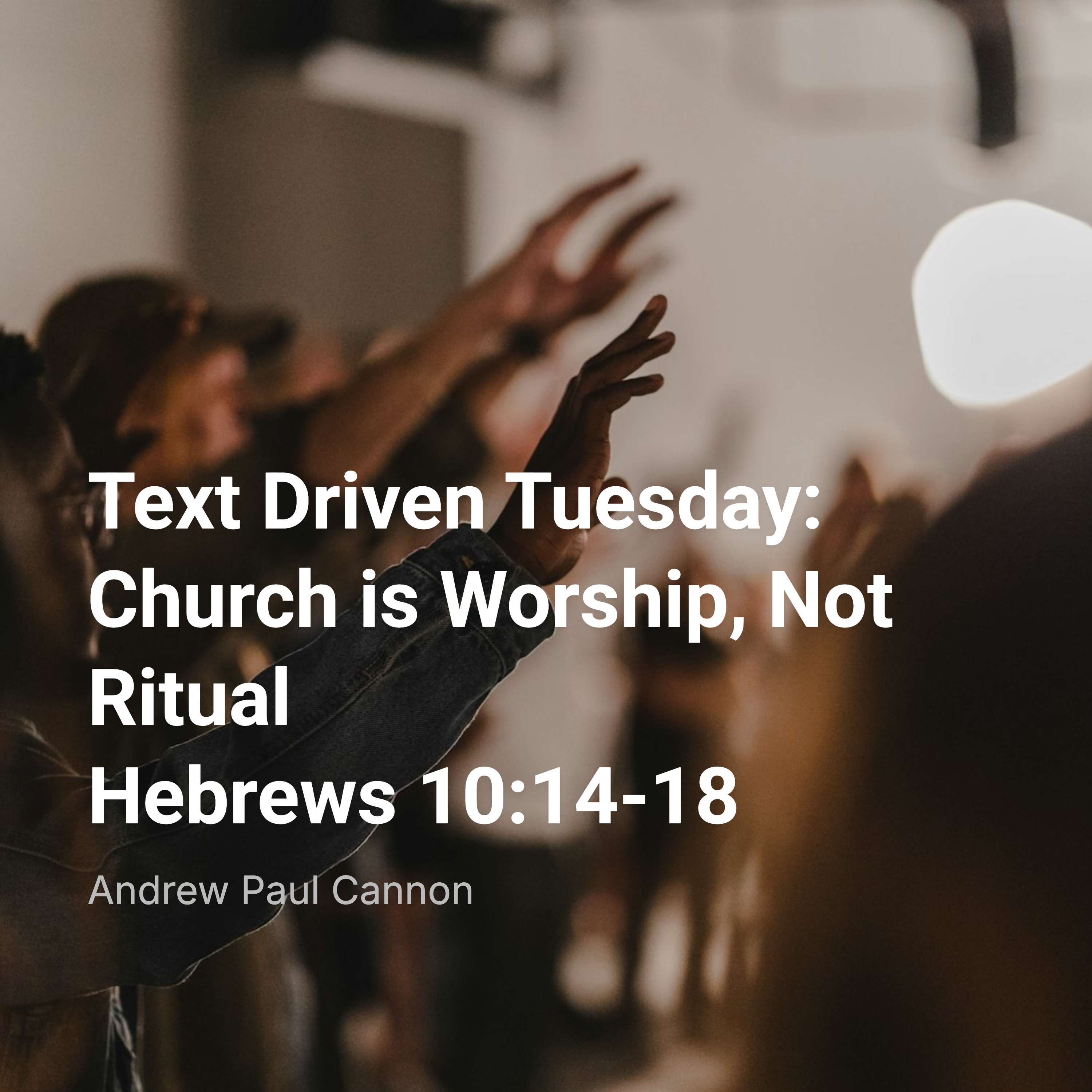 Text Driven Tuesday: Church is Worship, Not Ritual