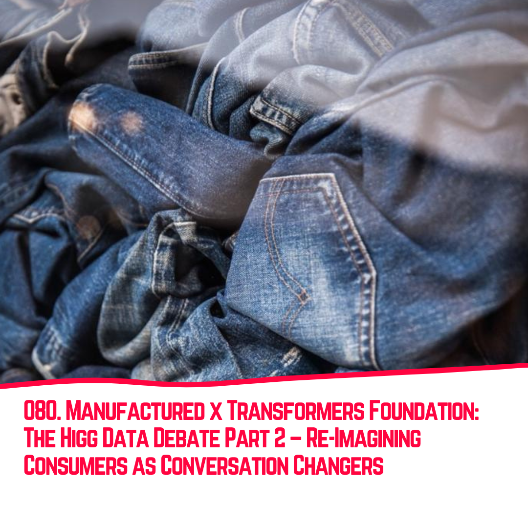 080. Manufactured x Transformers Foundation: The Higg Data Debate Part 2 – Re-Imagining Consumers as Conversation Changers