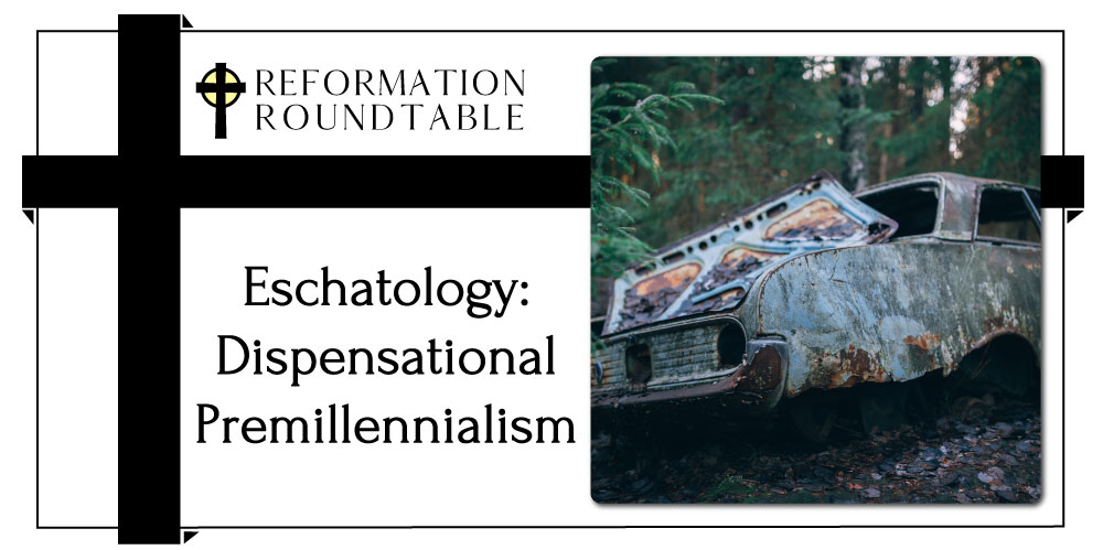 Reformation Roundtable Ep. 12 – Eschatology: Dispensational Premillennialism