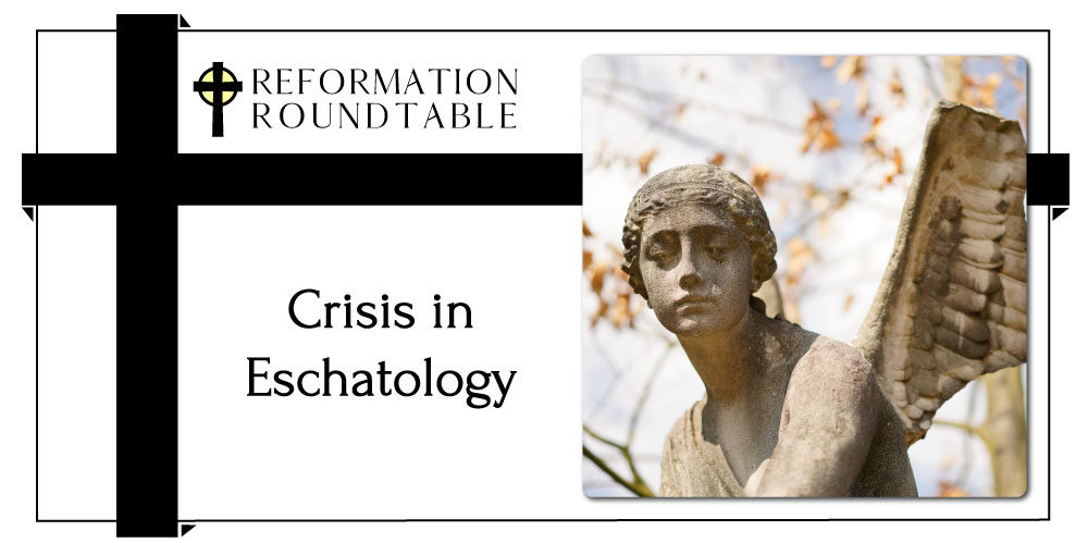 Reformation Roundtable Ep. 13 – Crisis in Eschatology