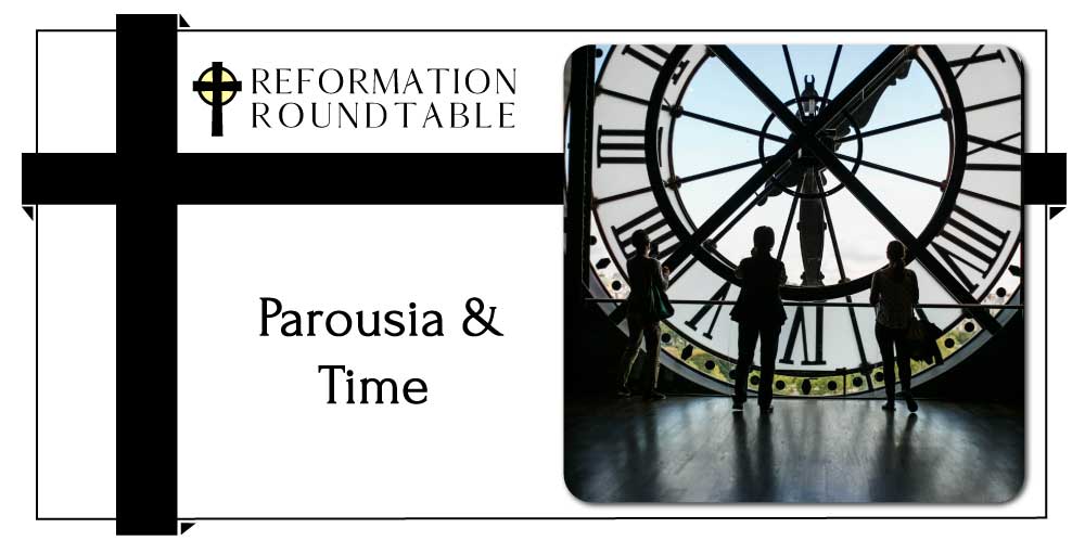Reformation Roundtable Ep. 14 - Parousia and Time