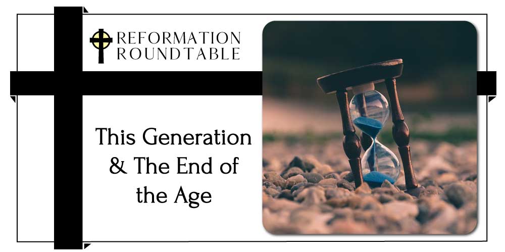 Reformation Roundtable Ep. 16 – This Generation and The End of the Age