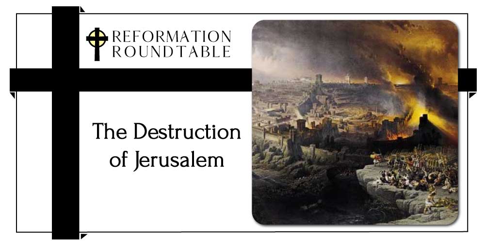 Reformation Roundtable Ep. 17 - The Destruction of Jerusalem