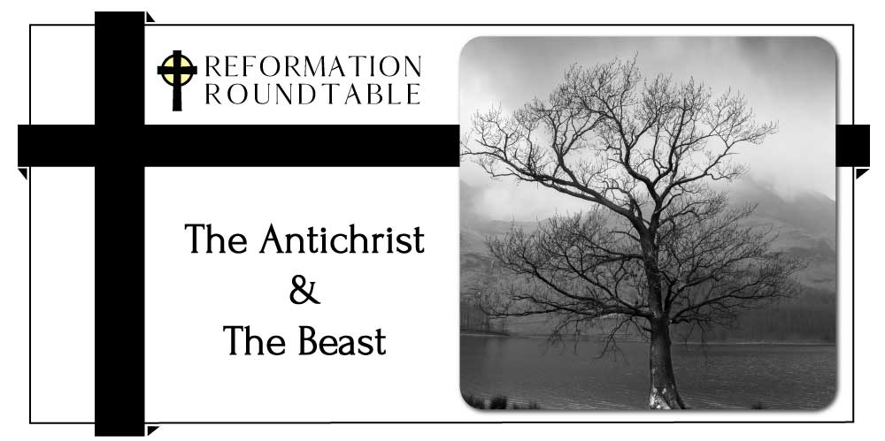 Reformation Roundtable 19 - The Antichrist & The Beast