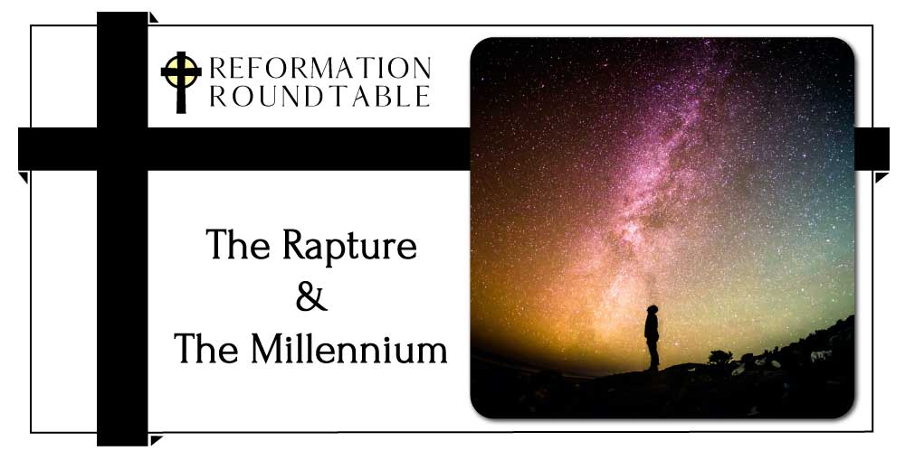 Reformation Roundtable Ep. 20 – The Rapture & The Millennium