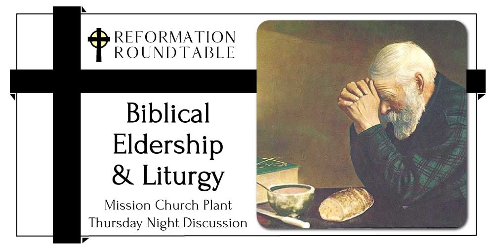 Ep. 33: Biblical Eldership plus a Proposed Liturgy – Reformation Roundtable Podcast