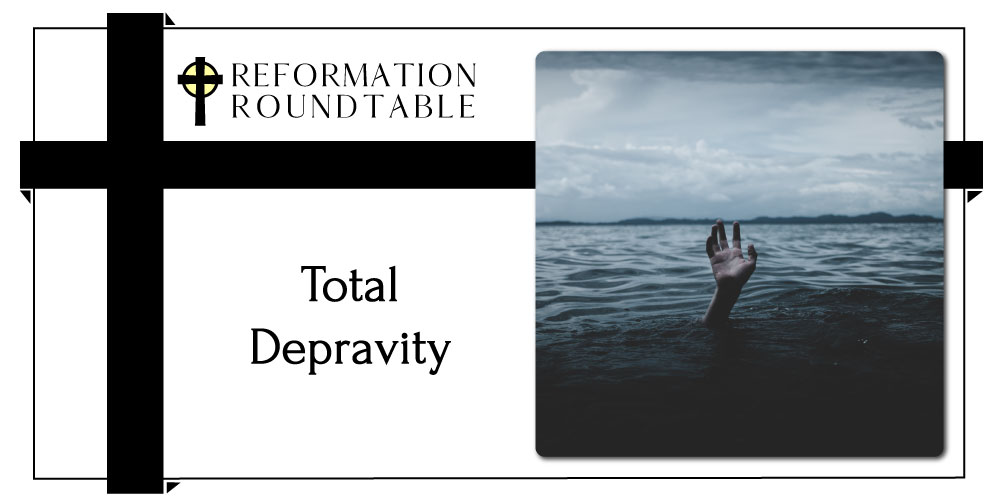 Reformation Roundtable Ep. 6 – Total Depravity