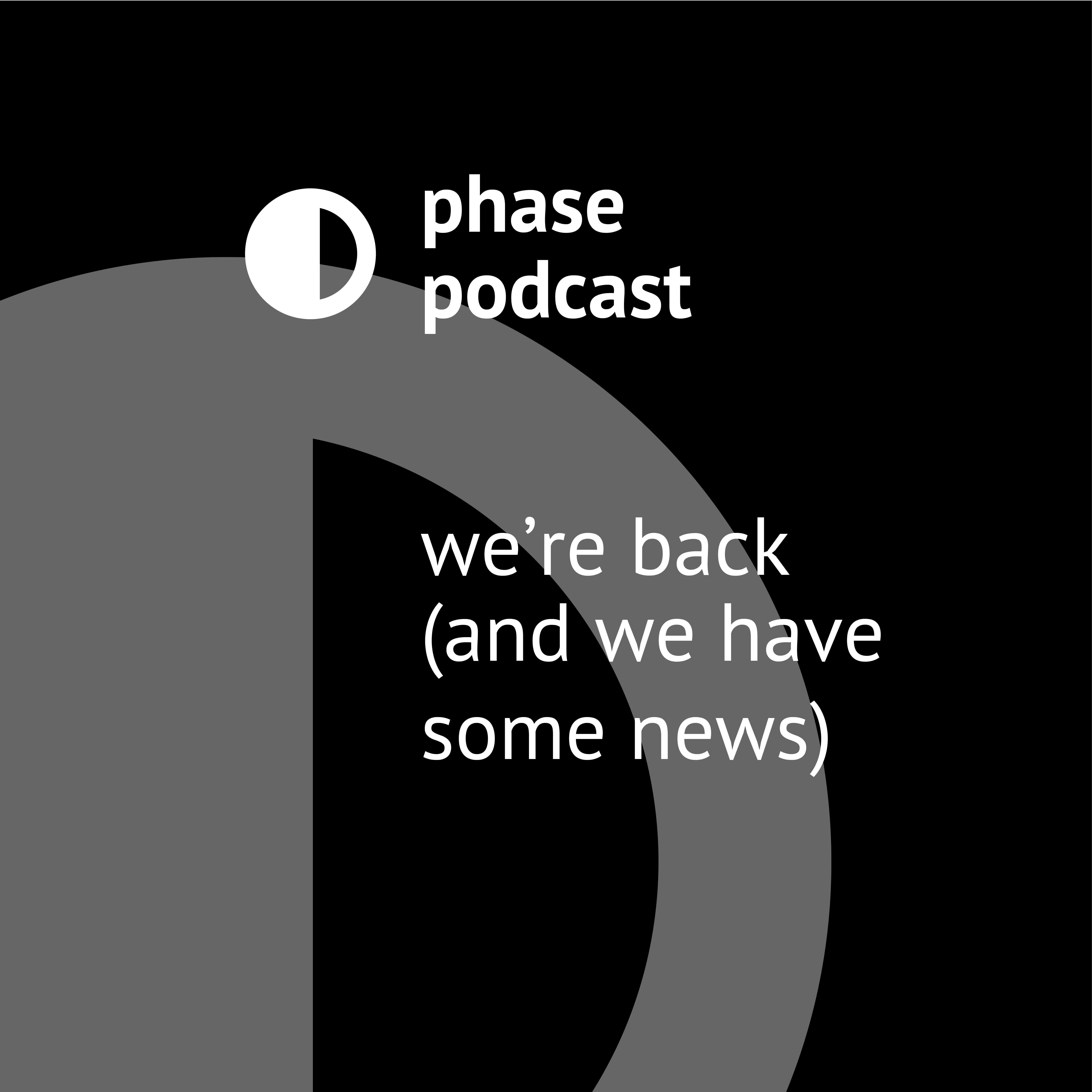Phase Podcast: We&#39;re Back (And We Have Some News)