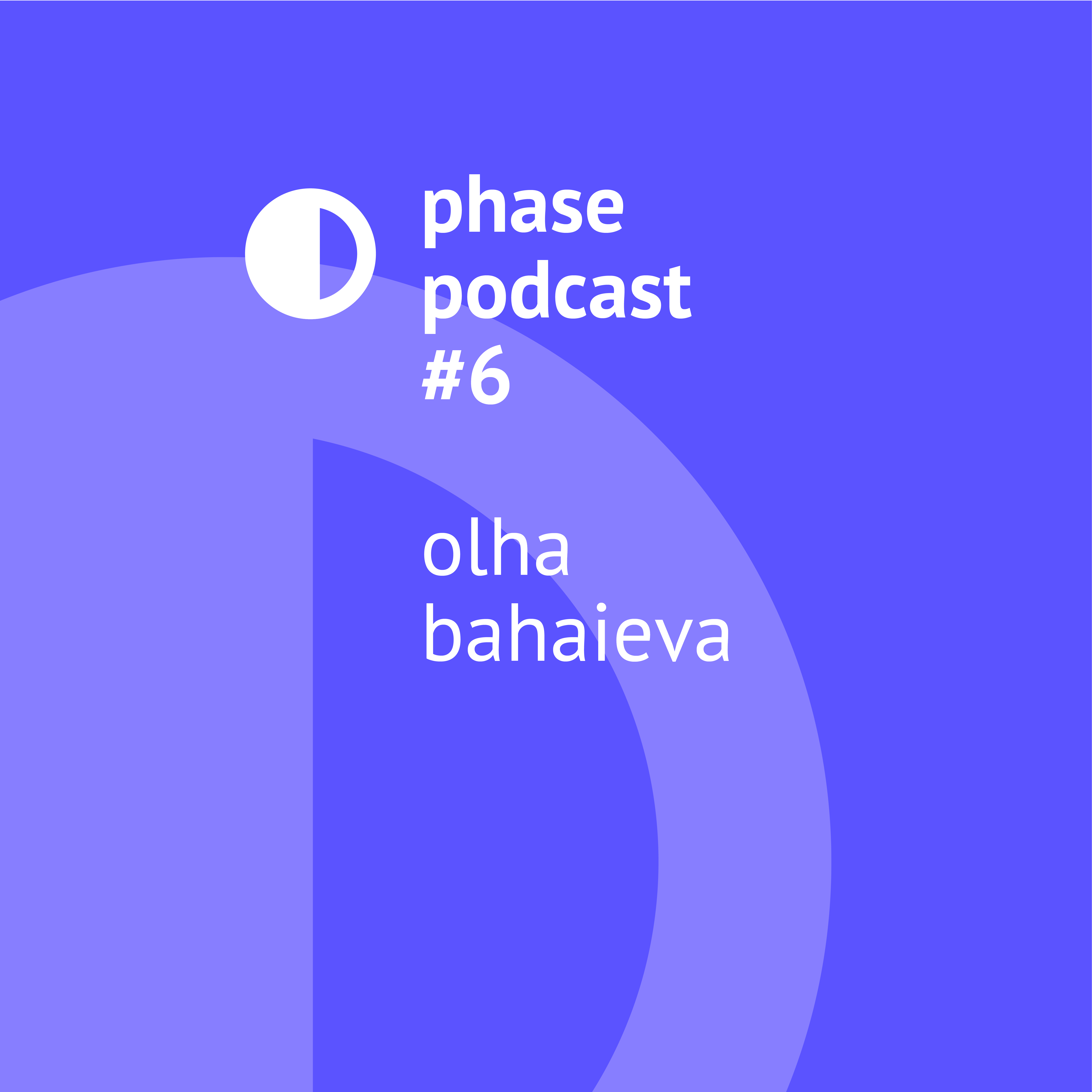 Phase Podcast #6: Olha Bahaieva