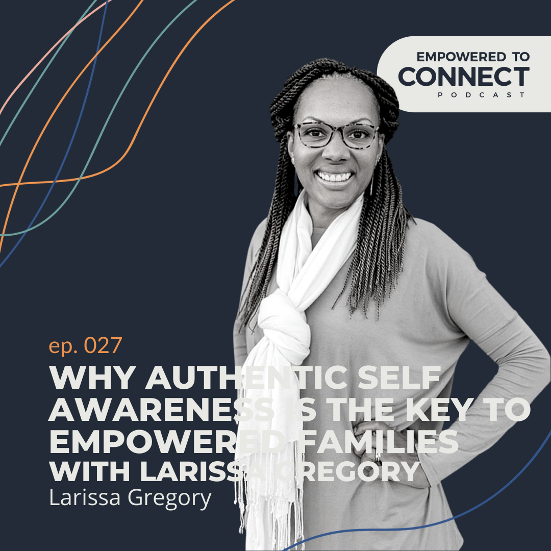 [E27] Why Authentic Self Awareness is the Key to Empowered Families with Larissa Gregory
