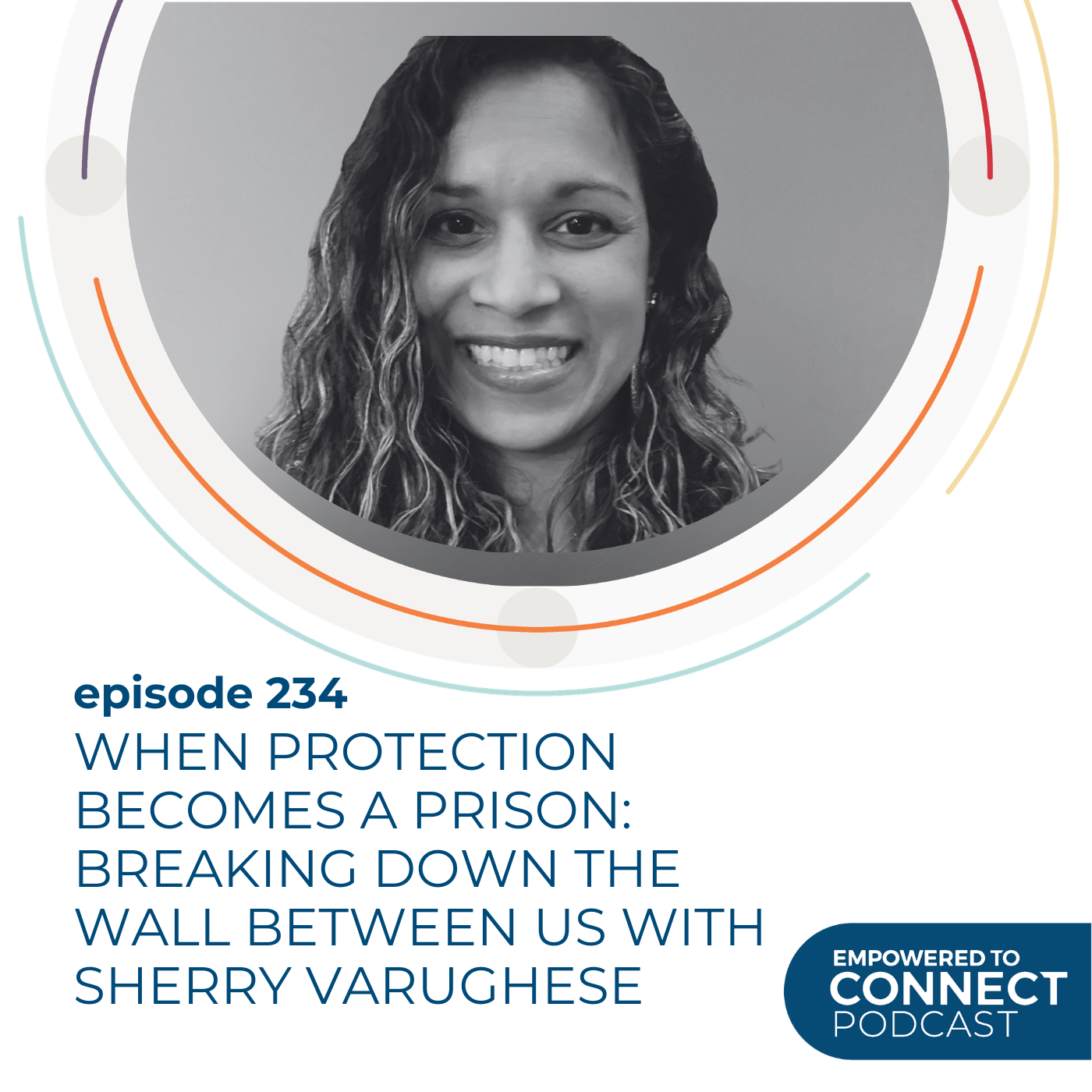 [E234] When Protection Becomes a Prison: Breaking Down the Wall Between Us with Sherry Varughese