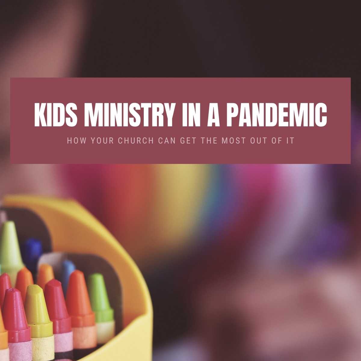 How to Get The Most Out Of Your Kids Ministry In A Pandemic