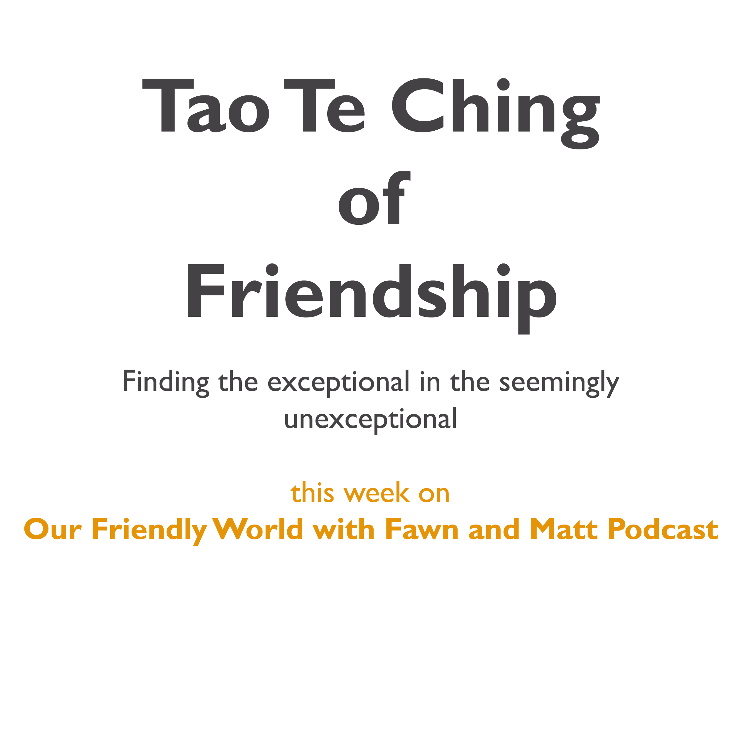 Episode image for Tao Te Ching of Friendship  Finding the exceptional in the seemingly unexceptional