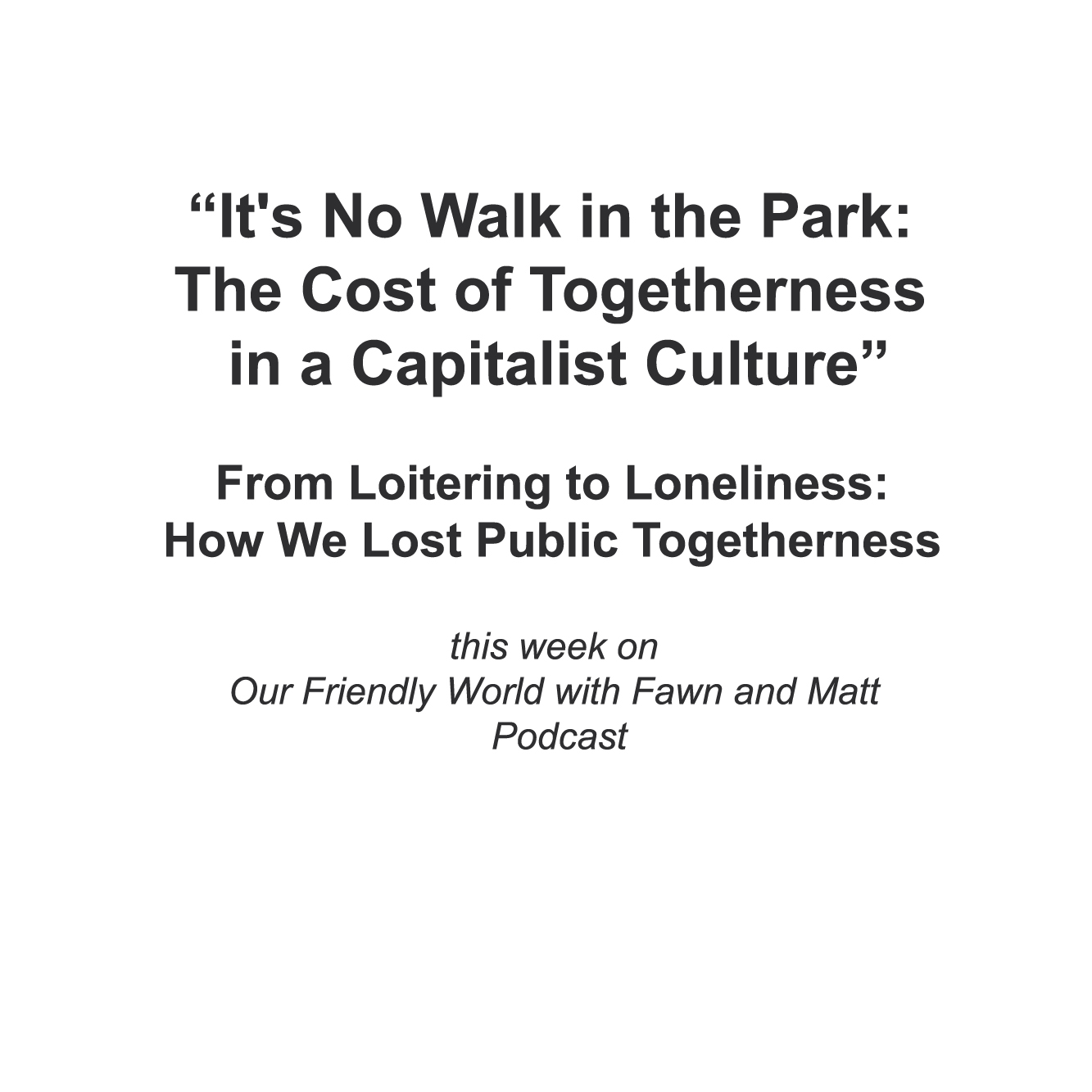 “It's No Walk in the Park: The Cost of Togetherness in a Capitalist Culture” “It's No Walk in the Park: The Cost of Togetherness in a Capitalist Culture”