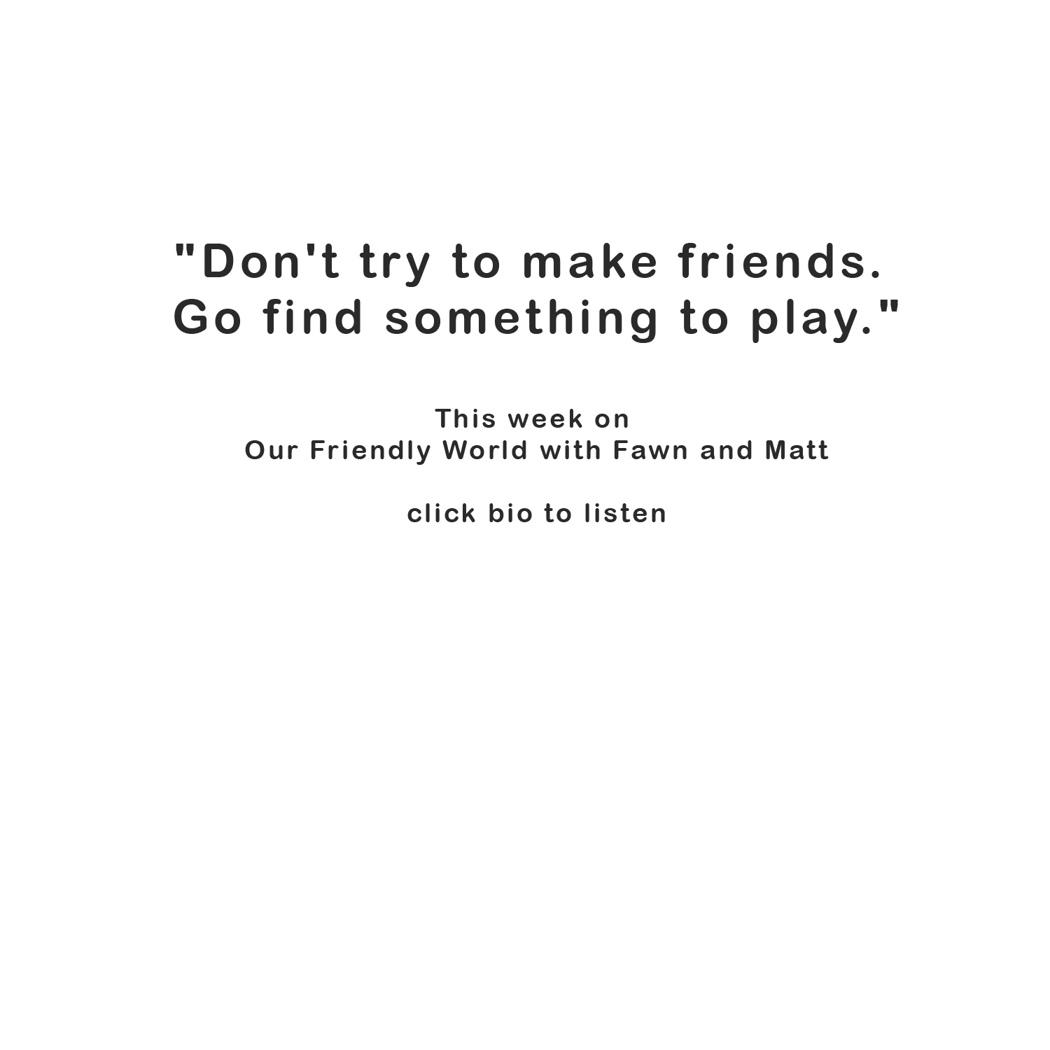 Stop Trying to Make Friends. Go Play