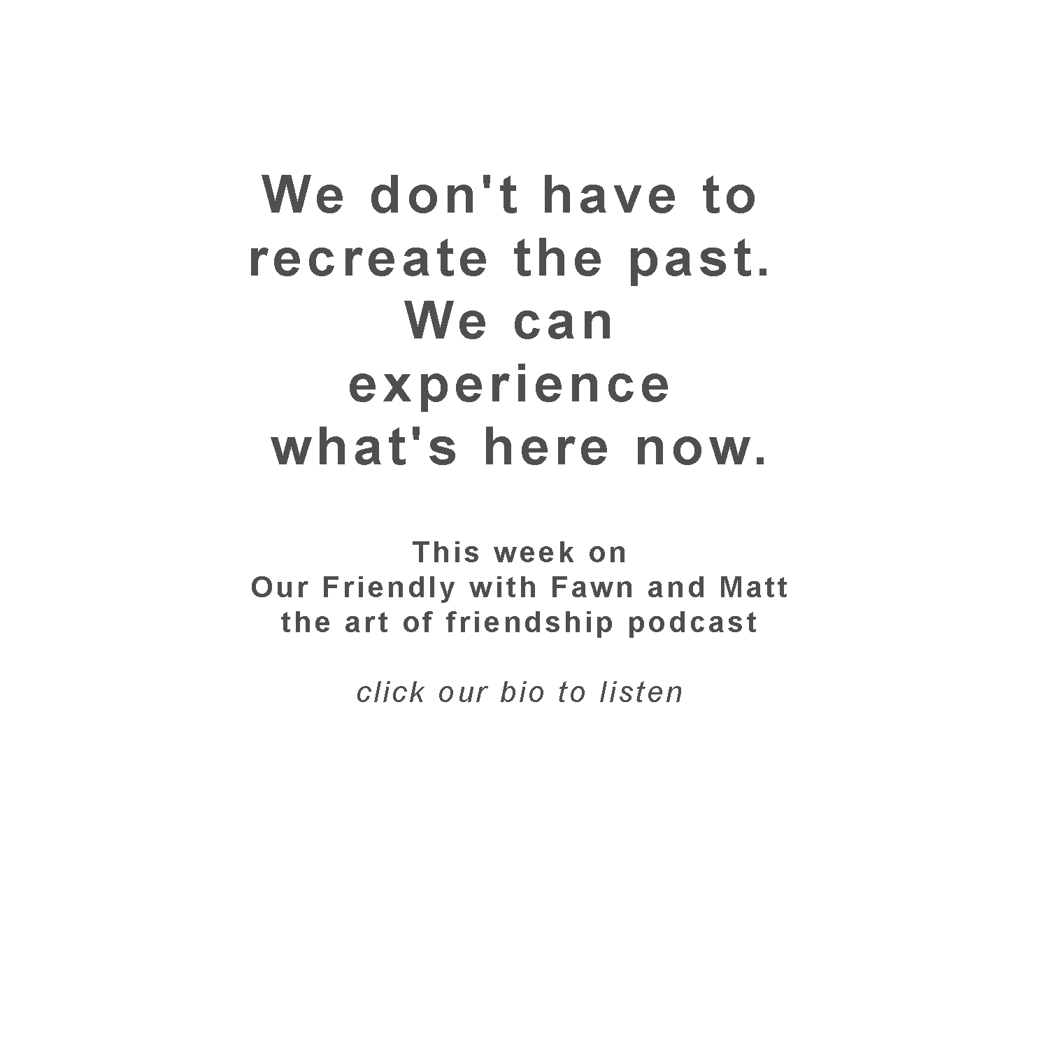 What happens to friendship when time, distance, change, memory, and our own expectations get in the way of simply being together.