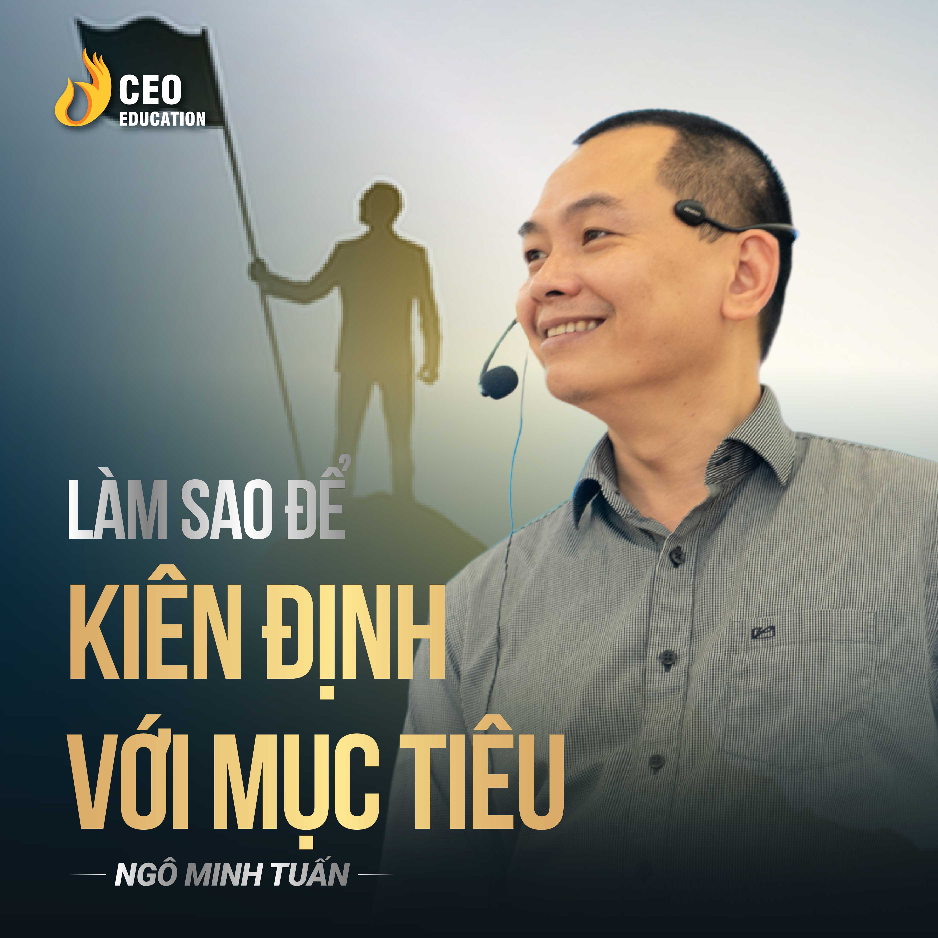 Làm sao để kiên định với mục tiêu | Ngô Minh Tuấn | Học Viện CEO Việt Nam