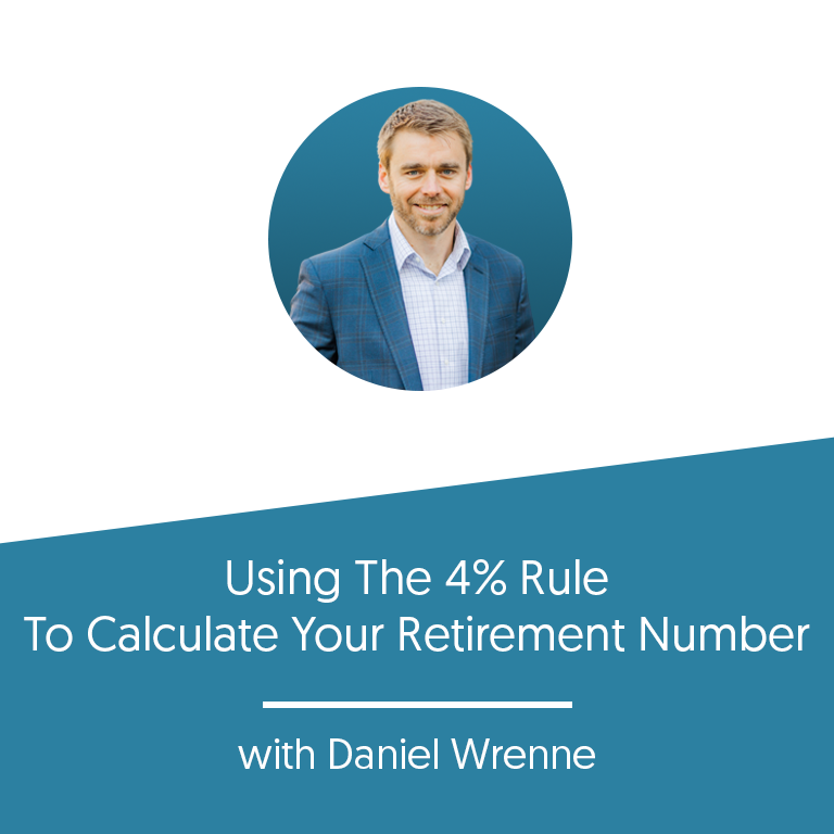 Using The 4% Rule To Calculate Your Retirement Number with Daniel Wrenne