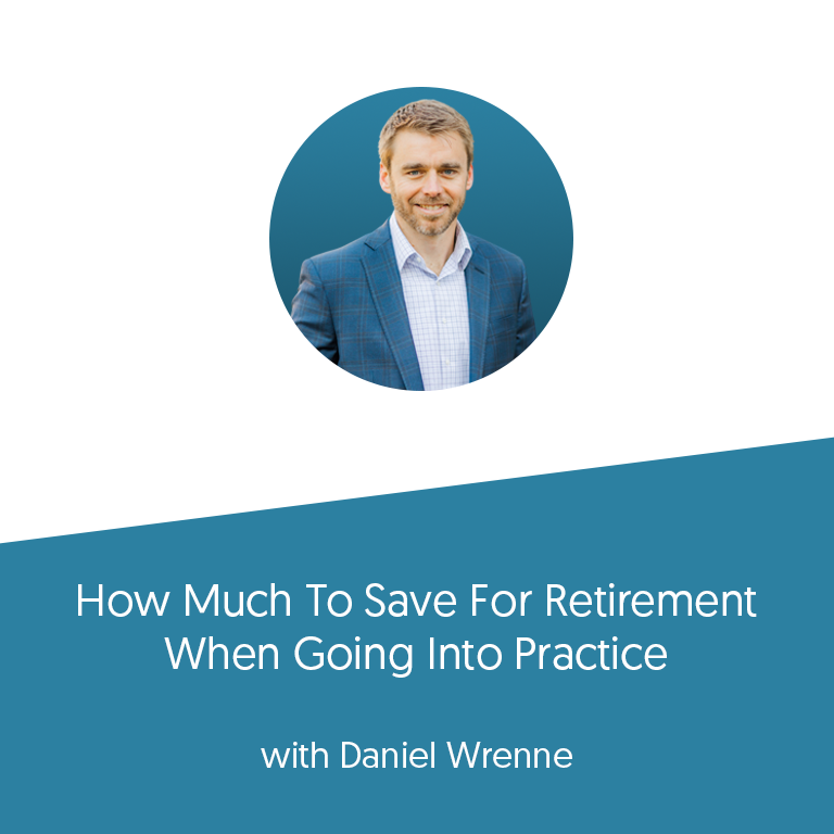 How Much To Save For Retirement When Going Into Practice with Daniel Wrenne