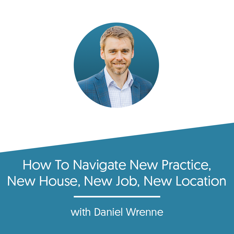 How To Navigate New Practice, New House, New Job, New Location with Daniel Wrenne