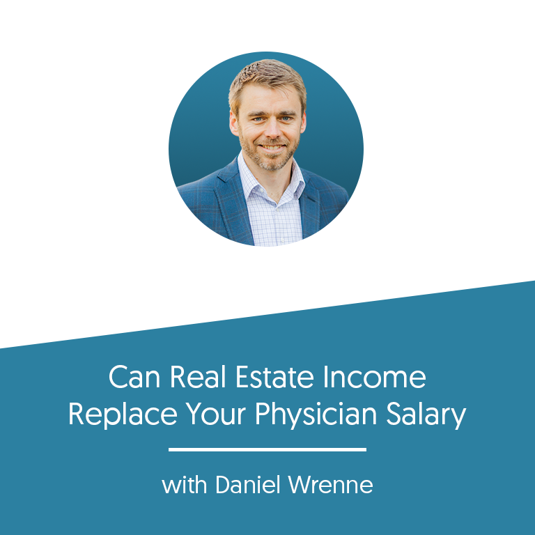 Can Real Estate Income Replace Your Physician Salary with Daniel Wrenne