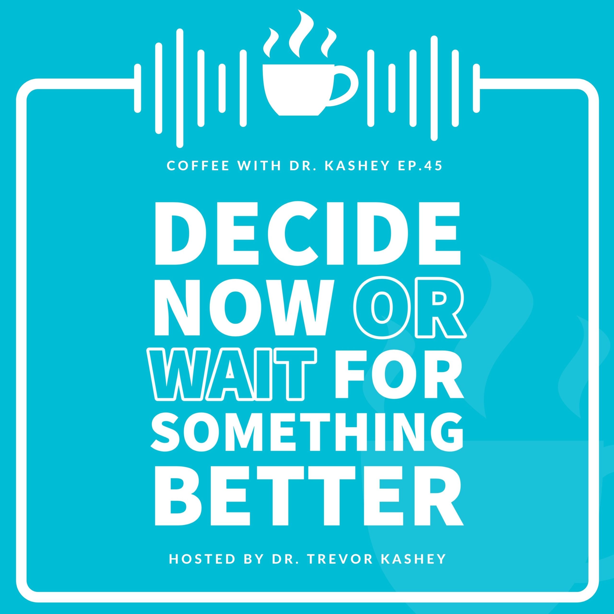 Ep #45: Decide Now or Wait For Something Better