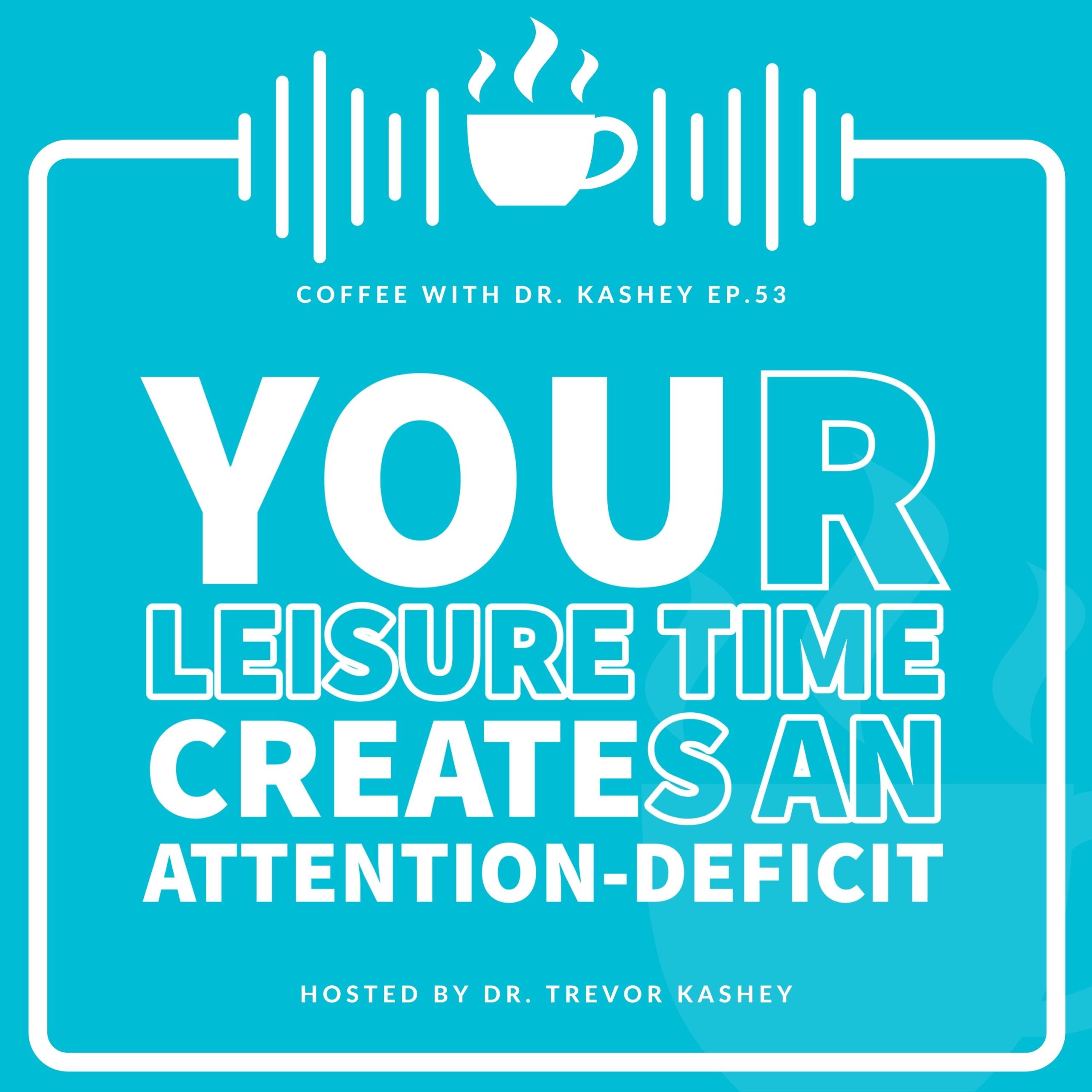 Ep #53: Your Leisure Time Creates an Attention-Deficit