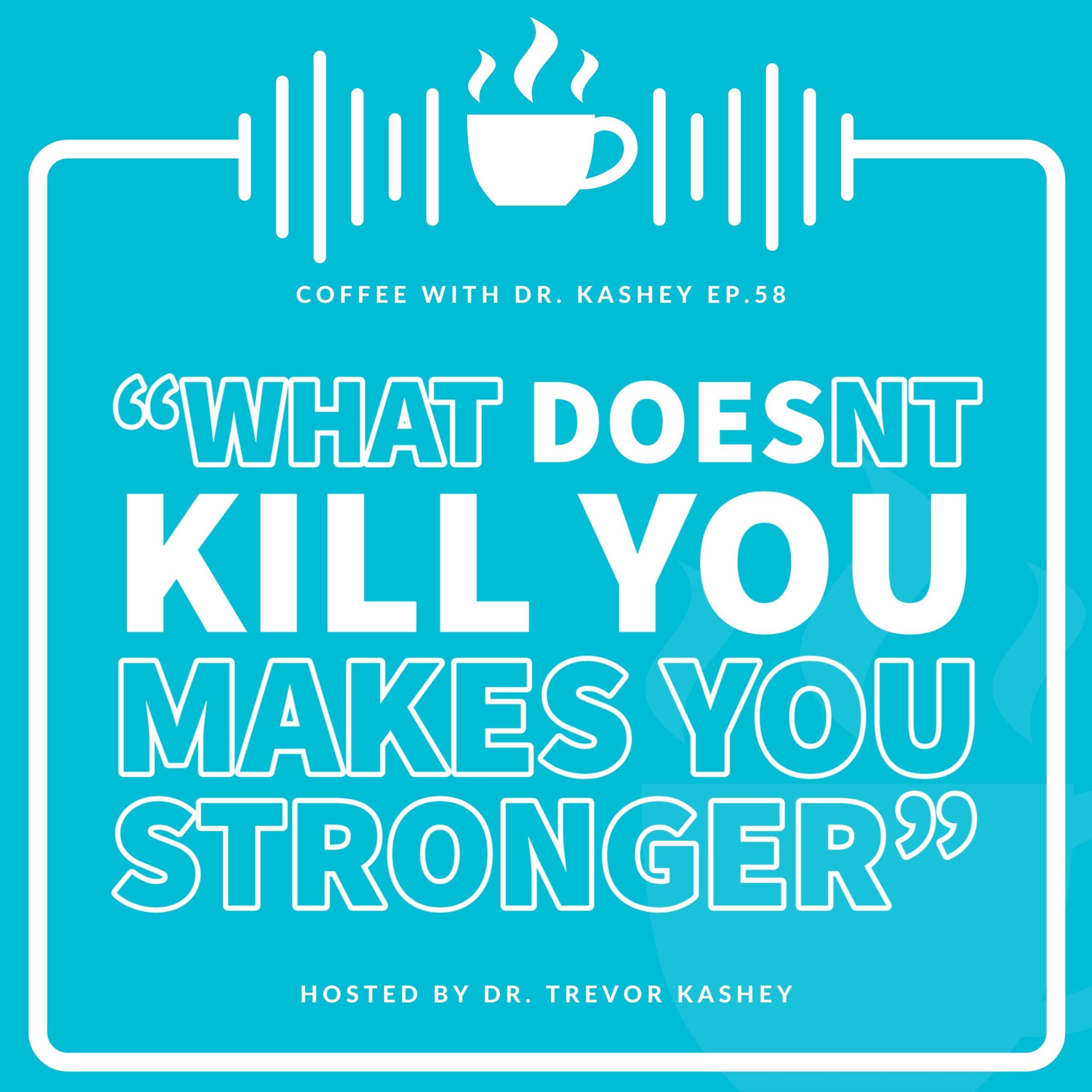 Ep #58: "What Doesn't Kill You Makes You Stronger"