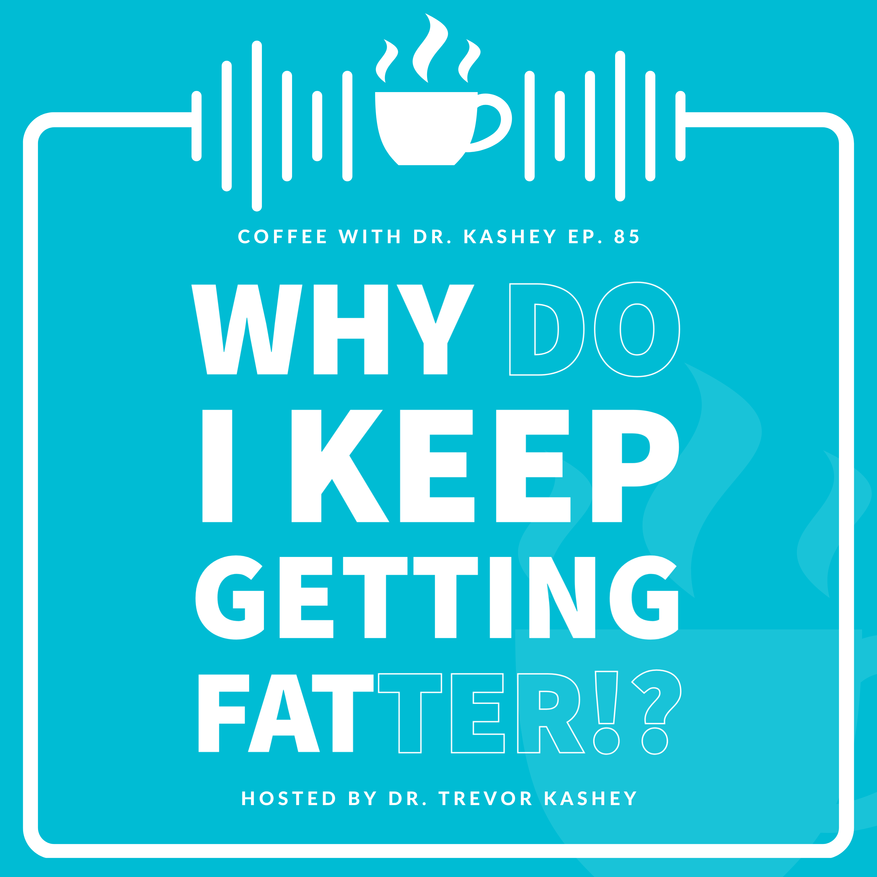 Ep# 85: Why Do I Keep Getting Fatter!?