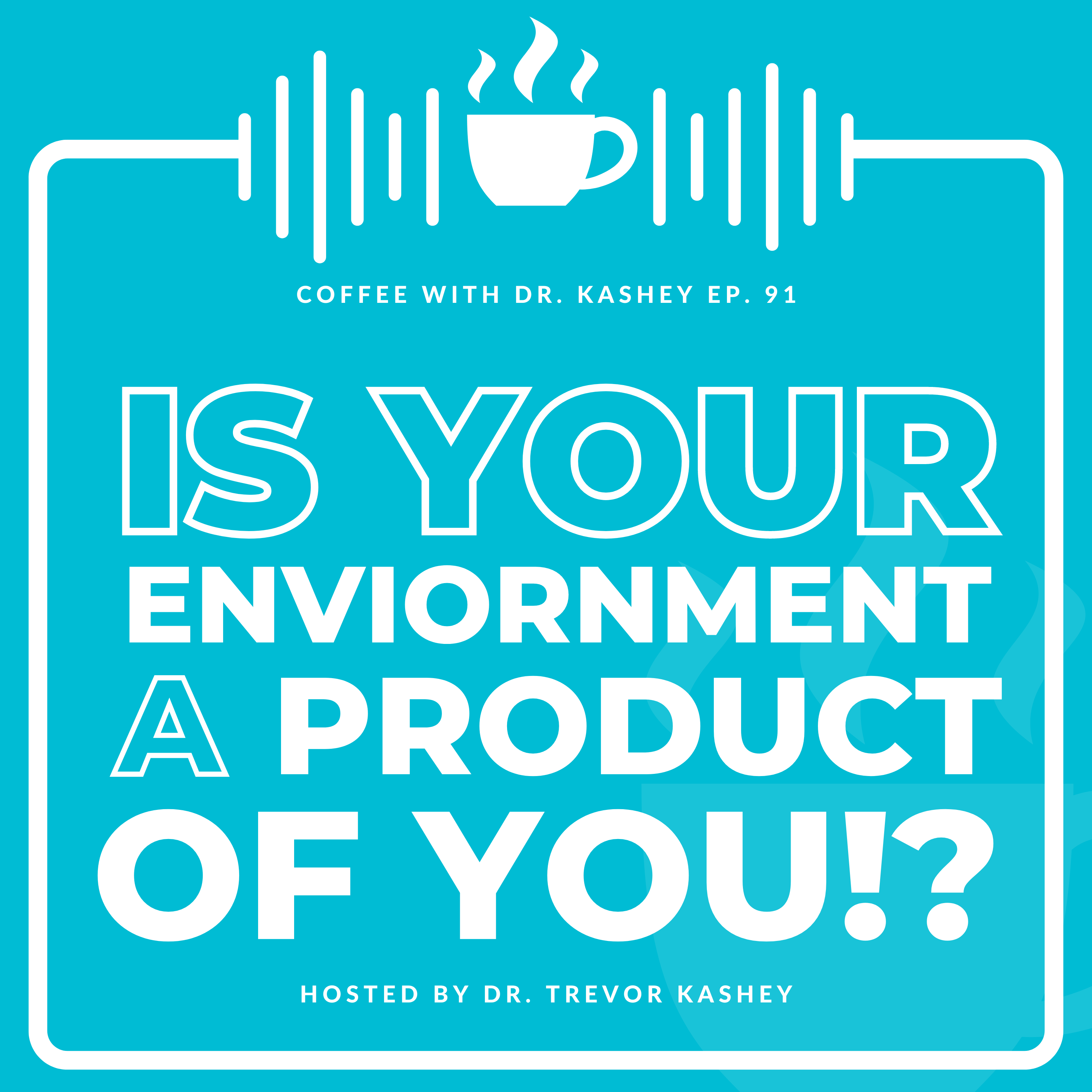 Ep# 91: Is Your Environment a Product of You!?
