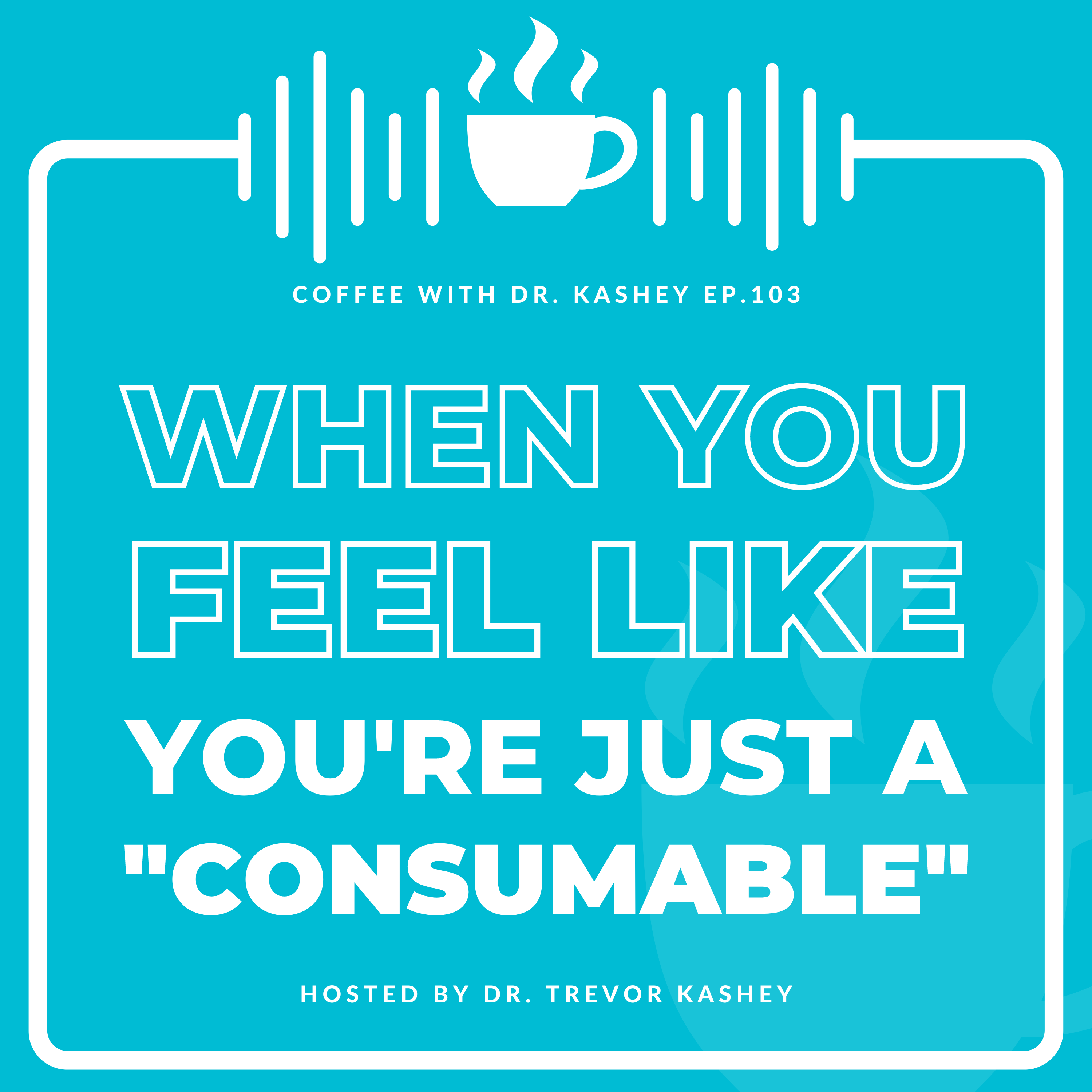 Ep# 103: When You Feel Like You're Just a "Consumable"