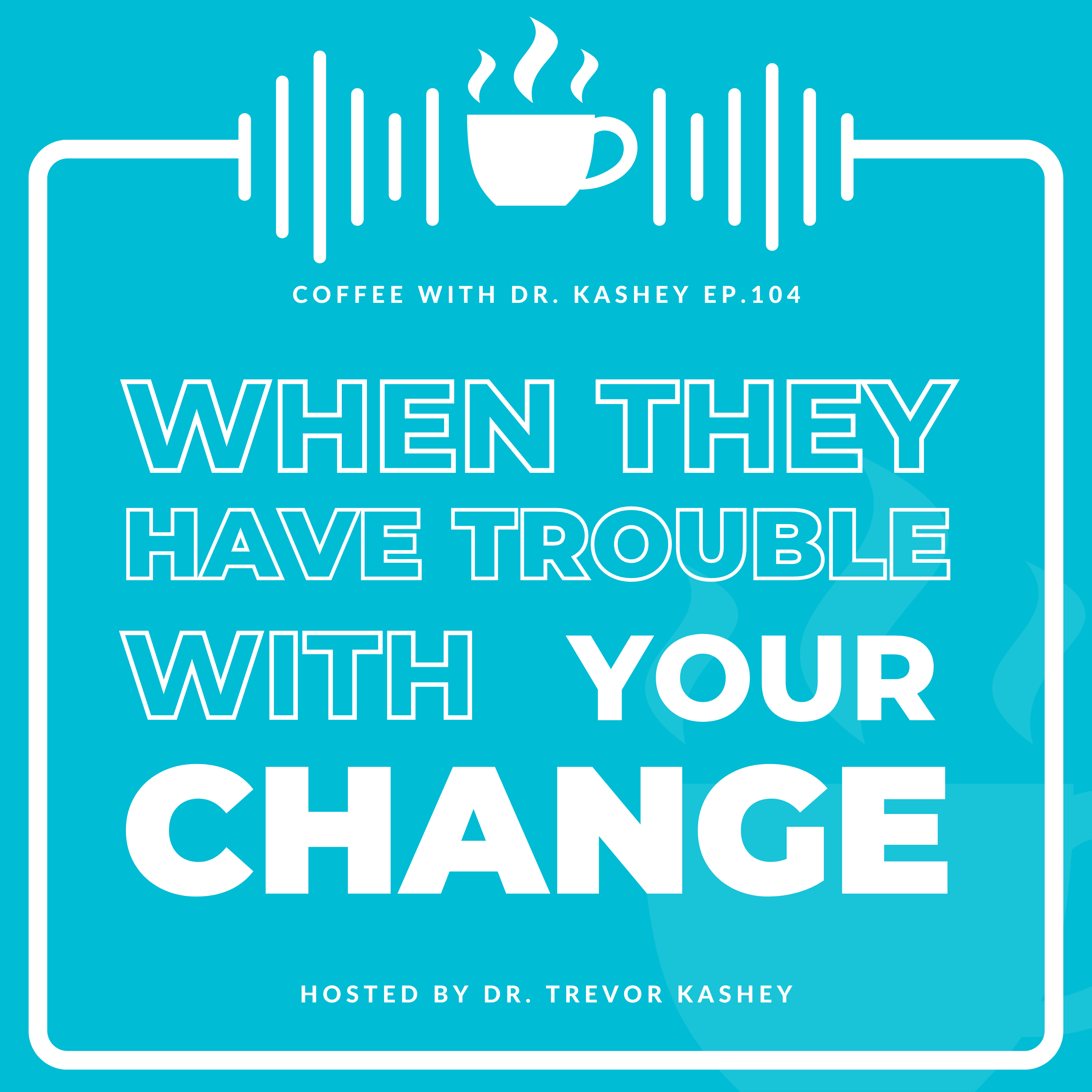 Ep# 104: When They Have Trouble With Your Change
