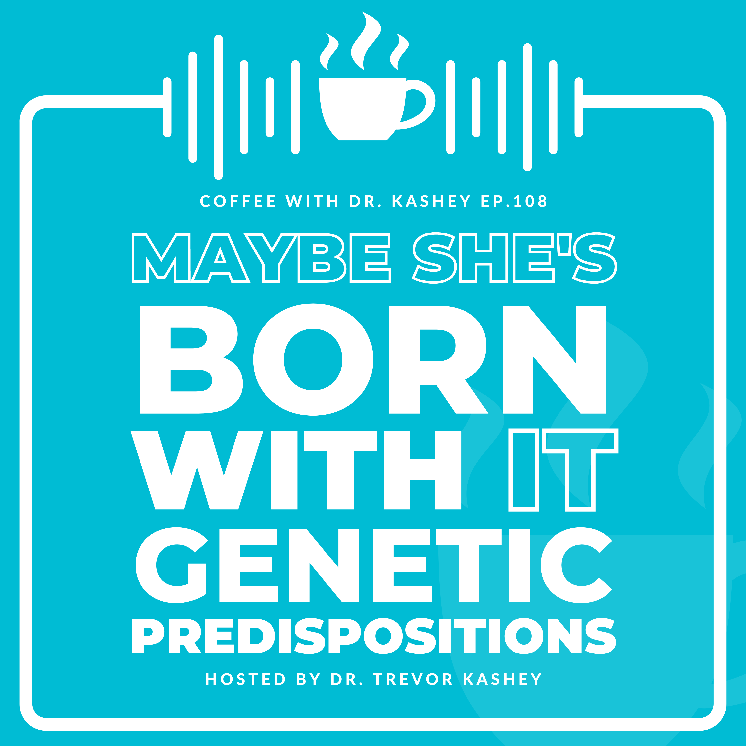 Ep# 108: Maybe She's Born With It - "Genetic Predispositions"