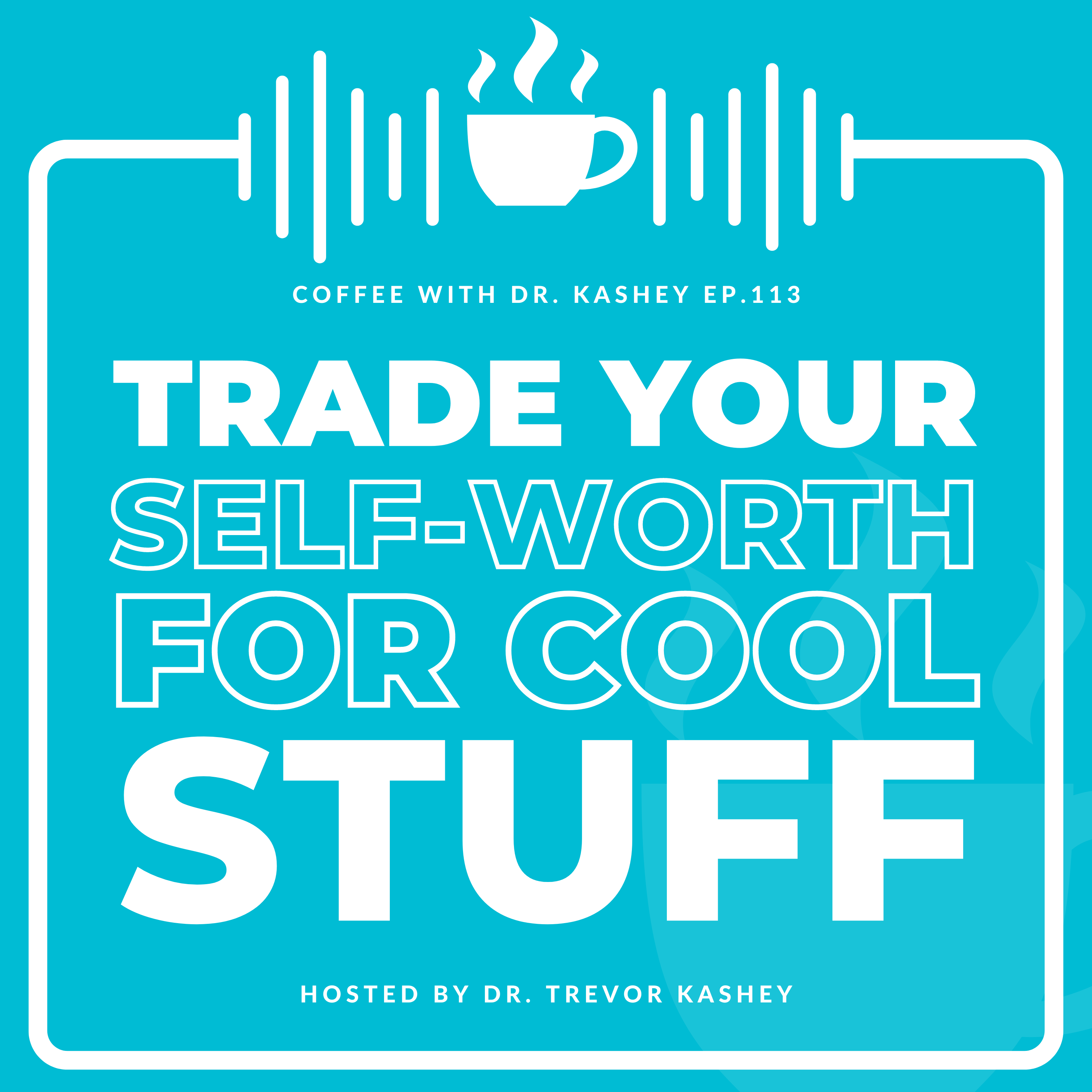 Ep# 113: Trade Your Self-Worth For Cool Stuff