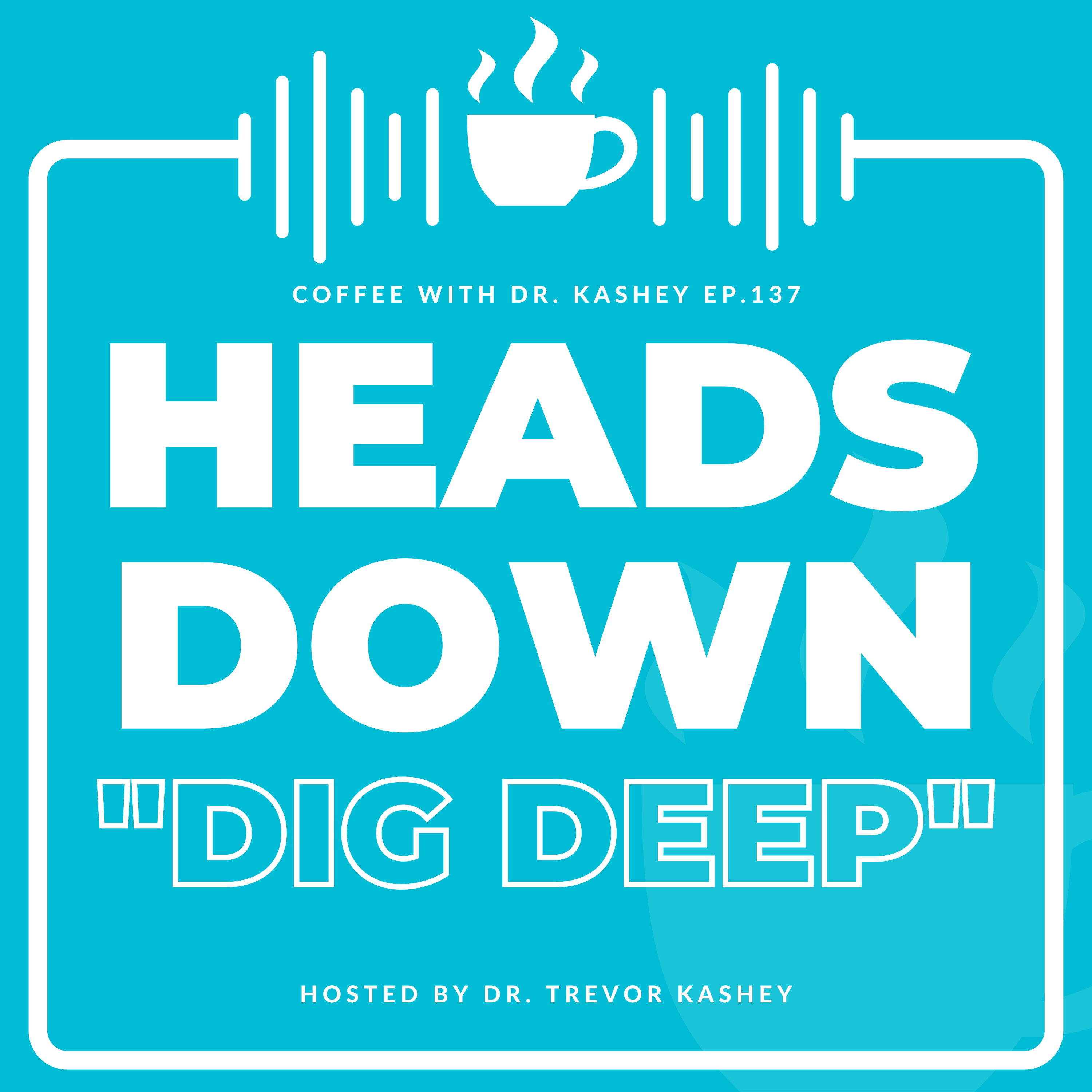 Ep# 137: Heads Down "Dig Deep"