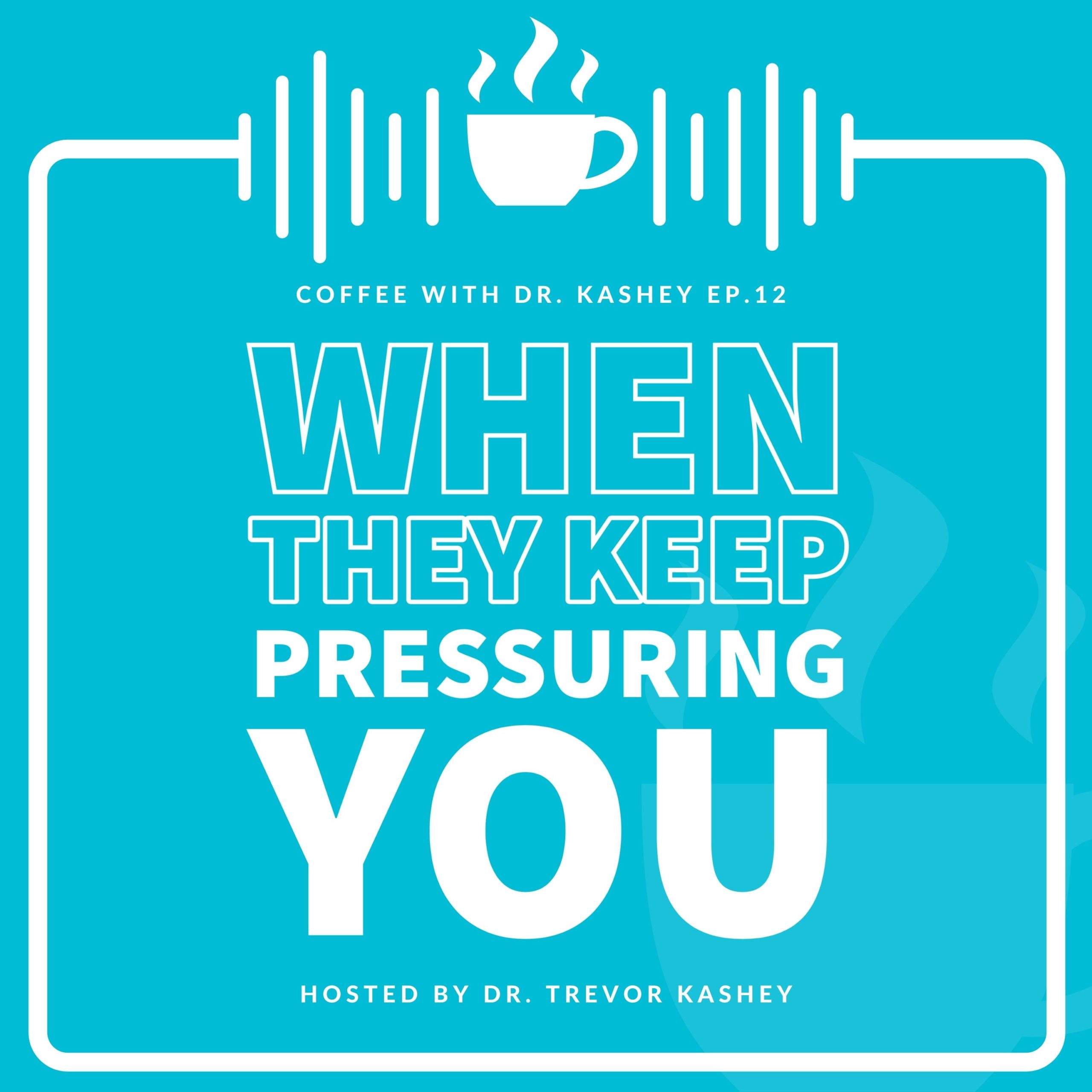 Ep #12: Dr. Kashey's Fix For When They KEEP Pressuring You