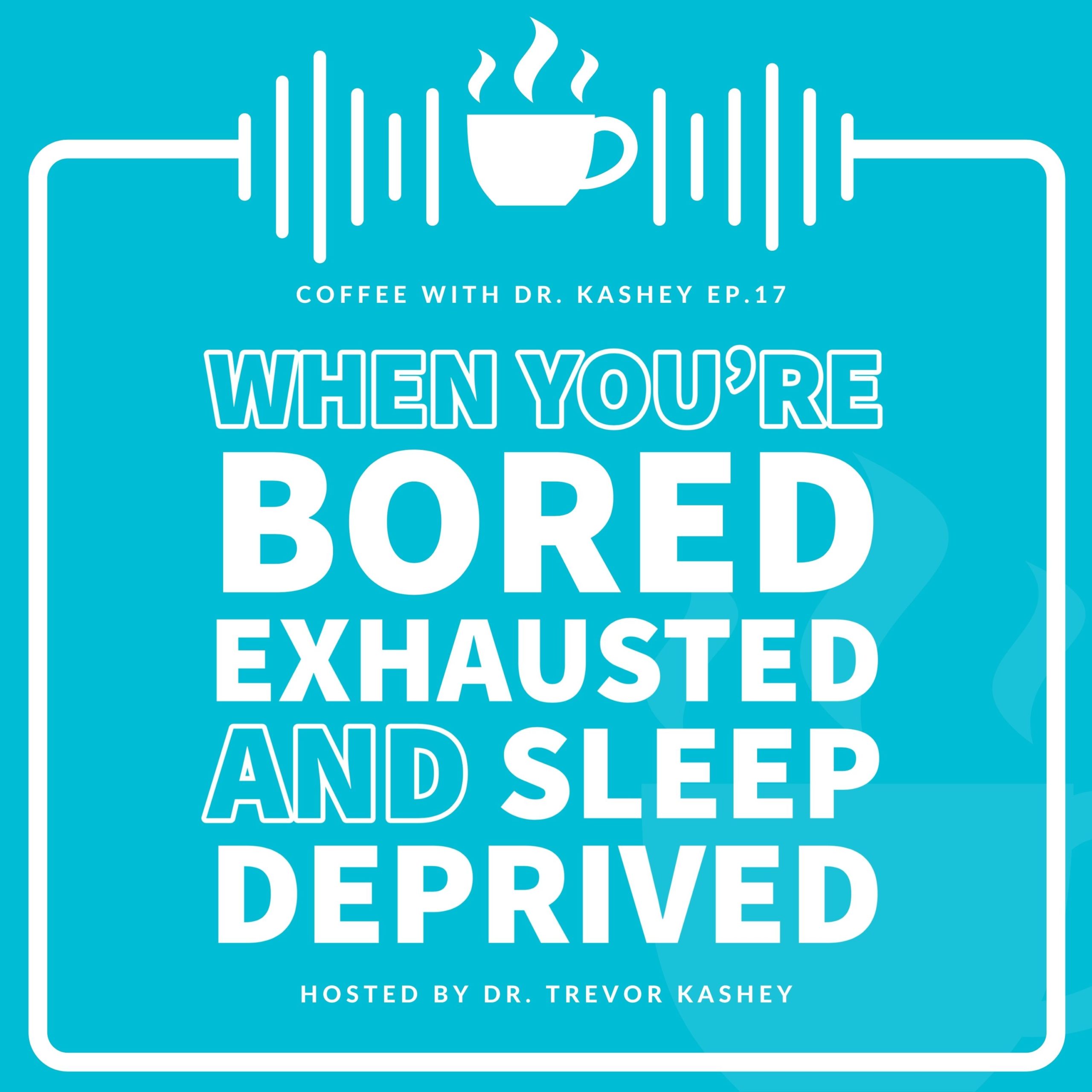 Ep #17: When You're Bored, Tired and Sleep Deprived