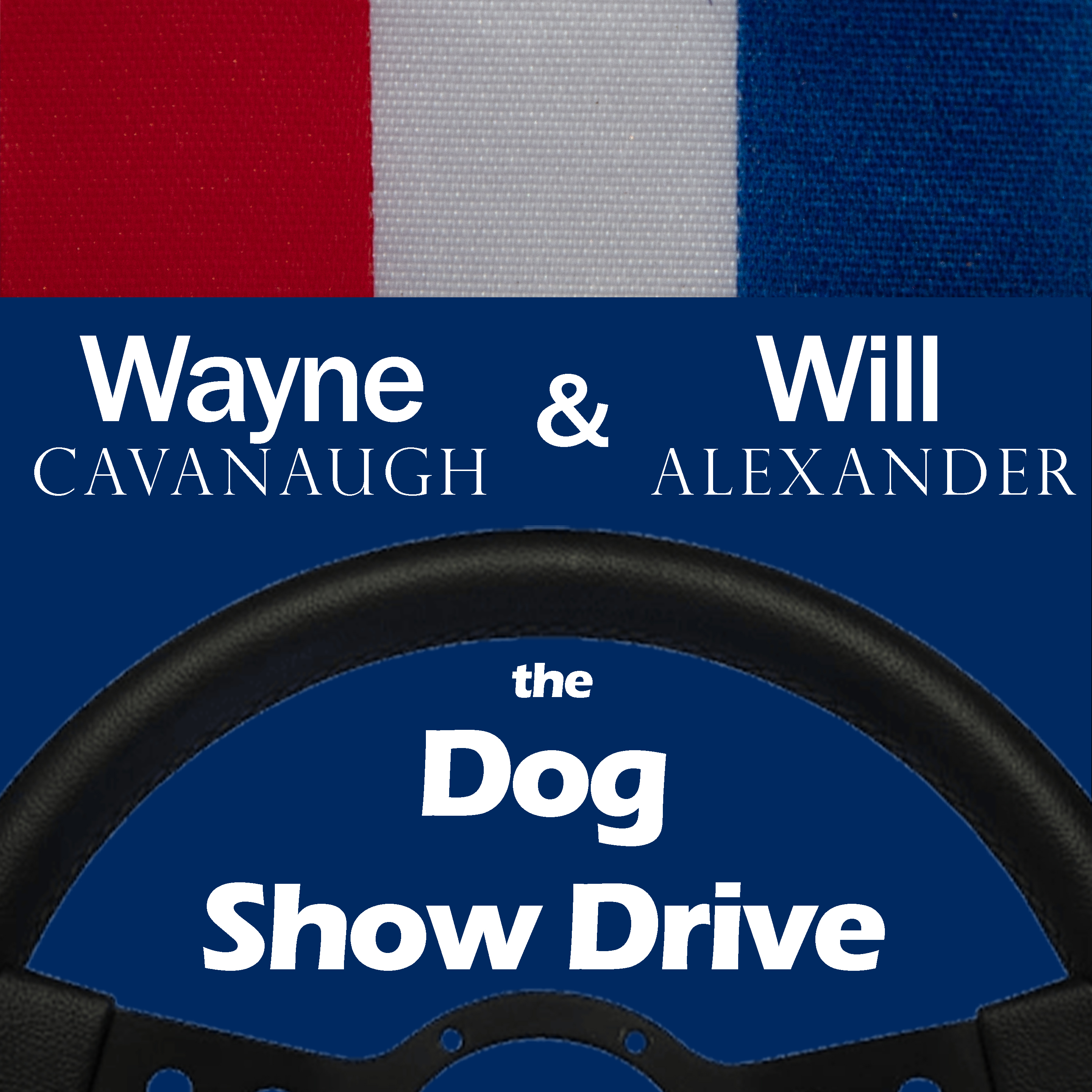 The Dog Show Drive  Episode 60 - Wayne Cavanaugh  &  Will Alexander 