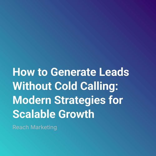 How to Generate Leads Without Cold Calling: Modern Strategies for Scalable Growth