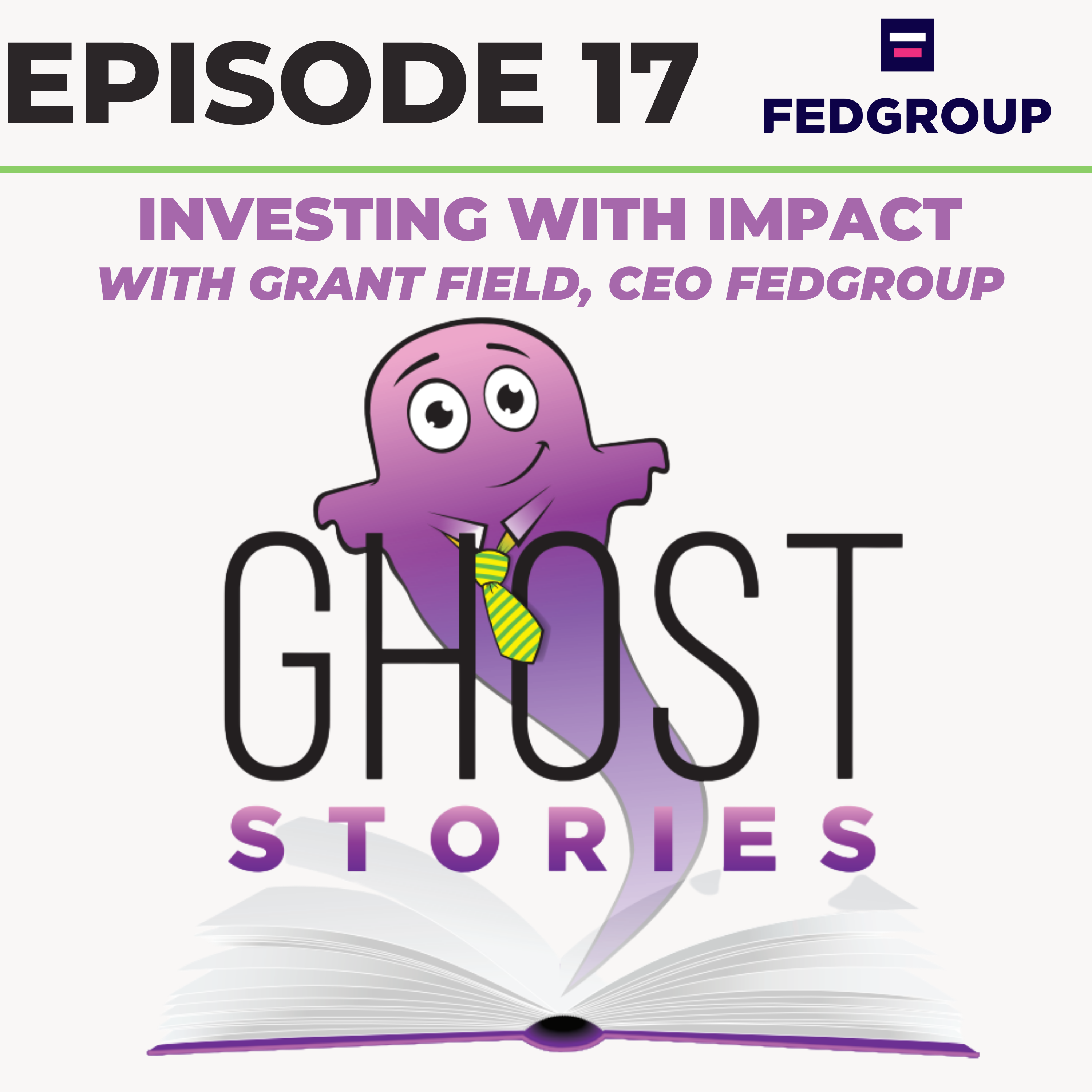 Ghost Stories Ep17: Investing With Impact (with Grant Field, CEO of Fedgroup)