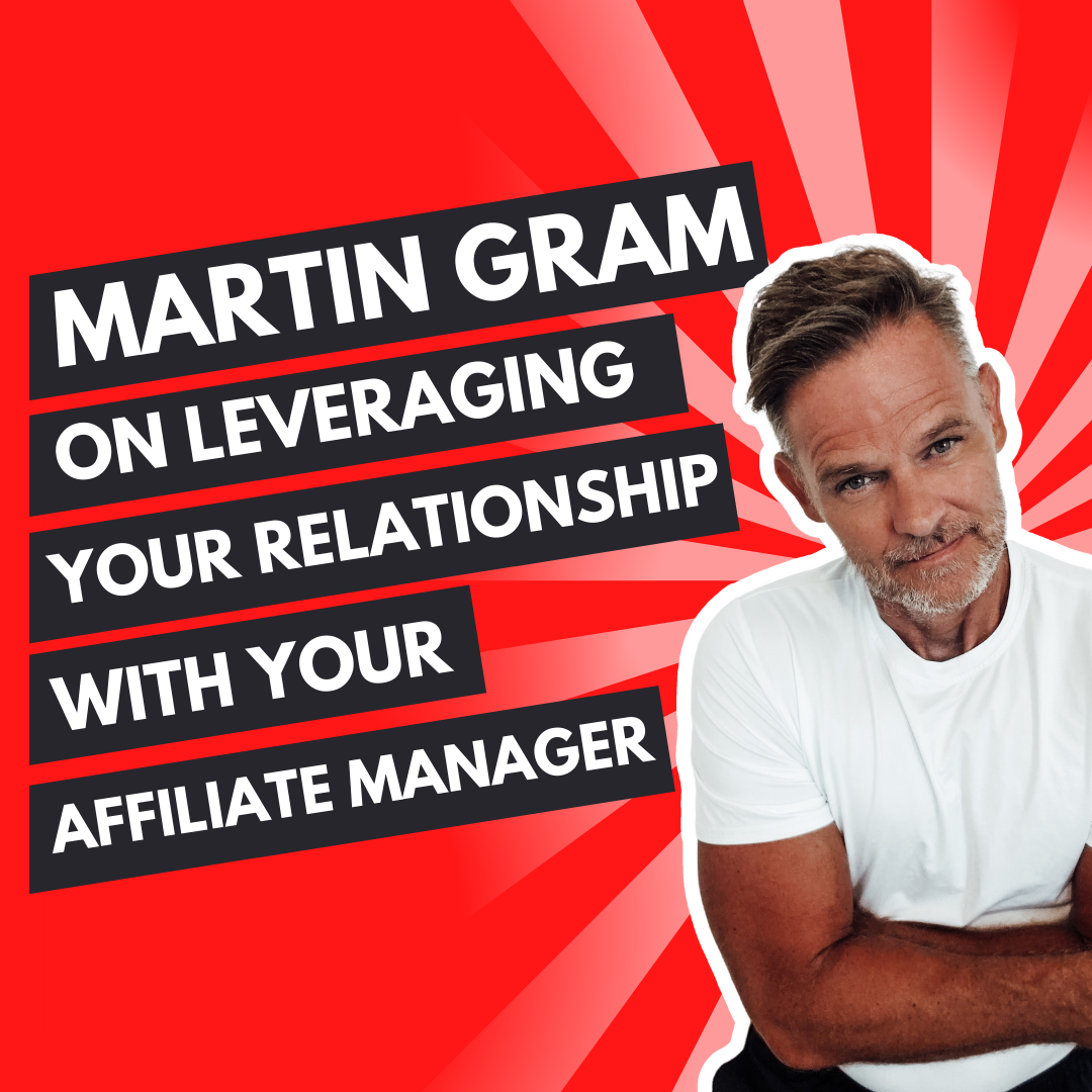 Martin Gram on leveraging your relationship with your affiliate manager