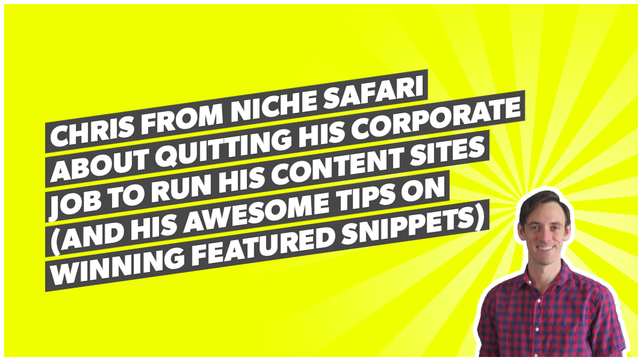 Chris from Niche Safari about quitting his corporate job to run his content sites (and his awesome tips on winning featured snippets)